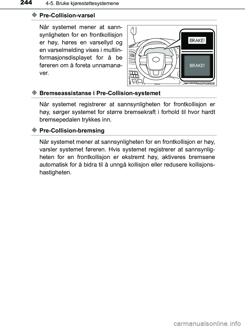 TOYOTA HILUX 2019  Instruksjoner for bruk (in Norwegian) 2444-5. Bruke kjørestøttesystemene
HILUX_OM_OM0K375NO_(EE)
uPre-Collision-varsel
Når systemet mener at sann-
synligheten for en frontkollisjon
er høy, høres en varsellyd og
en varselmelding vises