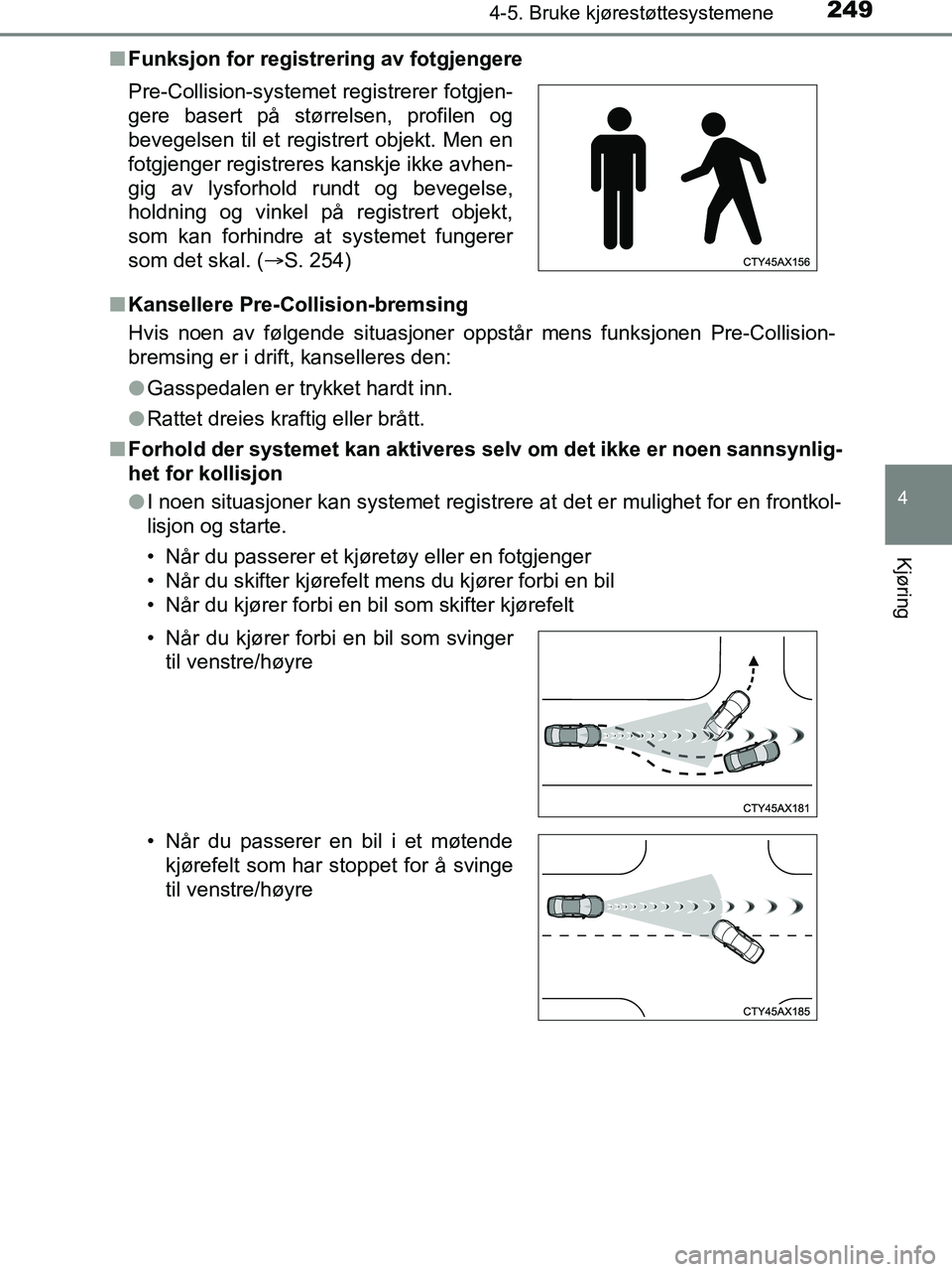 TOYOTA HILUX 2019  Instruksjoner for bruk (in Norwegian) 2494-5. Bruke kjørestøttesystemene
4
Kjøring
HILUX_OM_OM0K375NO_(EE)n
Funksjon for registrering av fotgjengere
n Kansellere Pre-Collision-bremsing
Hvis noen av følgende situasjoner oppstår mens f