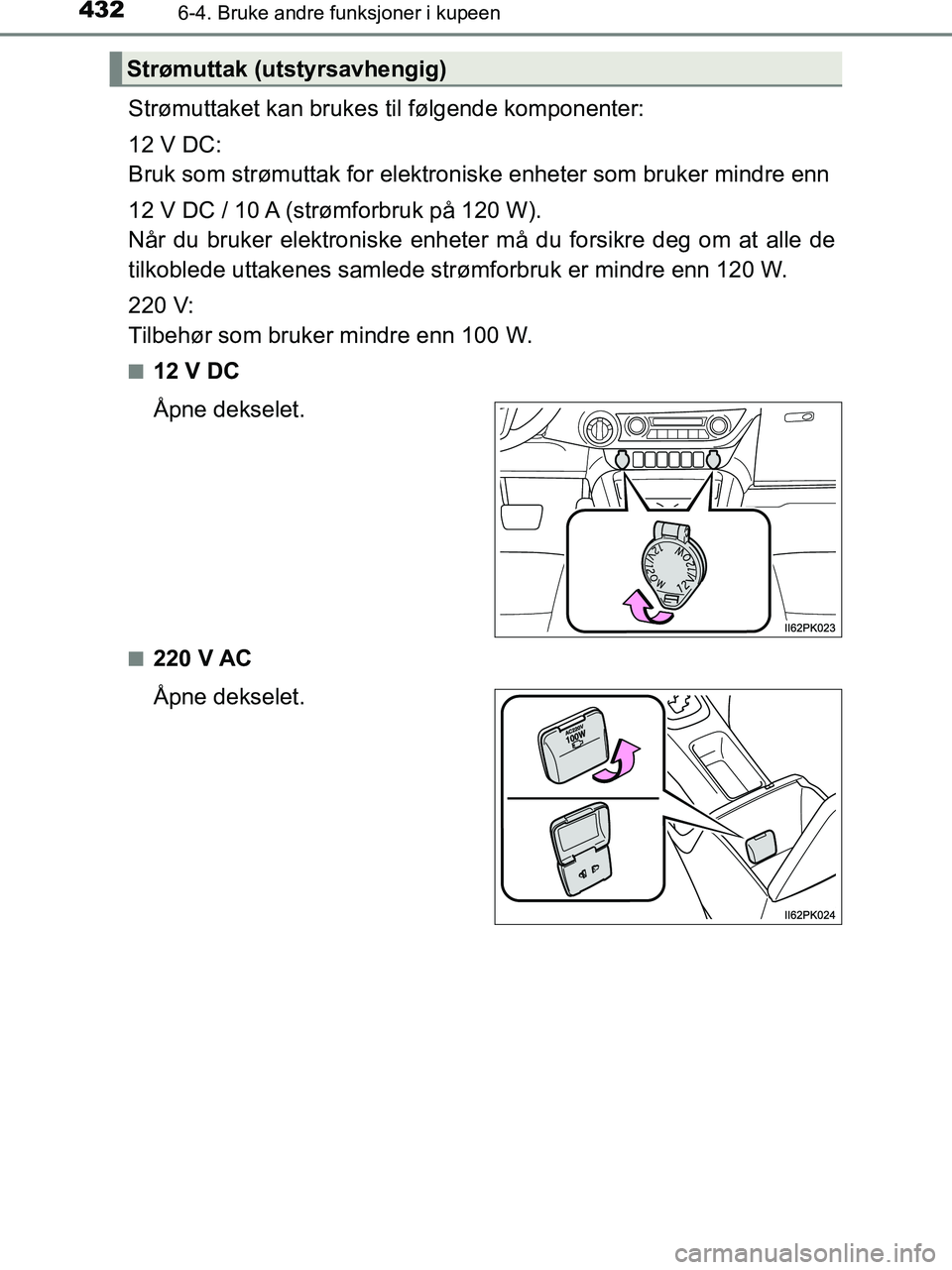 TOYOTA HILUX 2019 Instruksjoner for bruk (in Norwegian) 4326-4. Bruke andre funksjoner i kupeen
HILUX_OM_OM0K375NO_(EE)
Strømuttaket kan brukes til følgende komponenter:
12 V DC:
Bruk som strømuttak for elektroniske enheter som bruker mindre enn
12 V DC TOYOTA HILUX 2019 Instruksjoner for bruk (in Norwegian) 4326-4. Bruke andre funksjoner i kupeen
HILUX_OM_OM0K375NO_(EE)
Strømuttaket kan brukes til følgende komponenter:
12 V DC:
Bruk som strømuttak for elektroniske enheter som bruker mindre enn
12 V DC