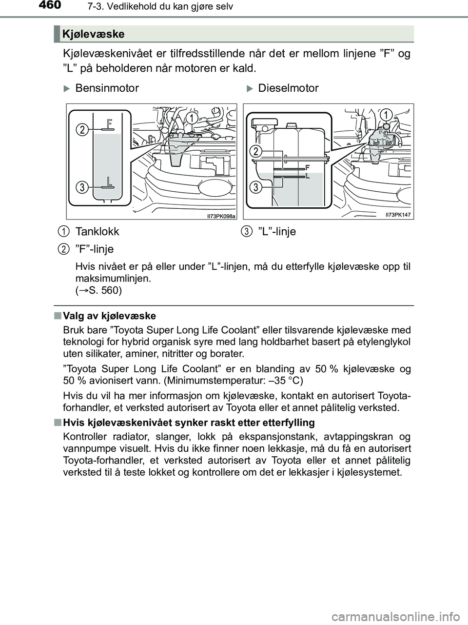 TOYOTA HILUX 2019  Instruksjoner for bruk (in Norwegian) 4607-3. Vedlikehold du kan gjøre selv
HILUX_OM_OM0K375NO_(EE)
Kjølevæskenivået er tilfredsstillende når det er mellom linjene ”F” og
”L” på beholderen når motoren er kald.
Hvis nivået 