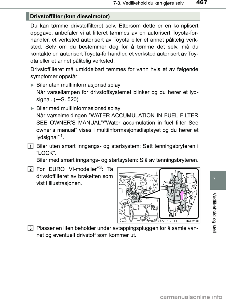 TOYOTA HILUX 2019 Instruksjoner for bruk (in Norwegian) 4677-3. Vedlikehold du kan gjøre selv
HILUX_OM_OM0K375NO_(EE)
7
Vedlikehold og stell
Du kan tømme drivstoffilteret selv. Ettersom dette er en komplisert
oppgave, anbefaler vi at filteret tømmes av TOYOTA HILUX 2019 Instruksjoner for bruk (in Norwegian) 4677-3. Vedlikehold du kan gjøre selv
HILUX_OM_OM0K375NO_(EE)
7
Vedlikehold og stell
Du kan tømme drivstoffilteret selv. Ettersom dette er en komplisert
oppgave, anbefaler vi at filteret tømmes av
