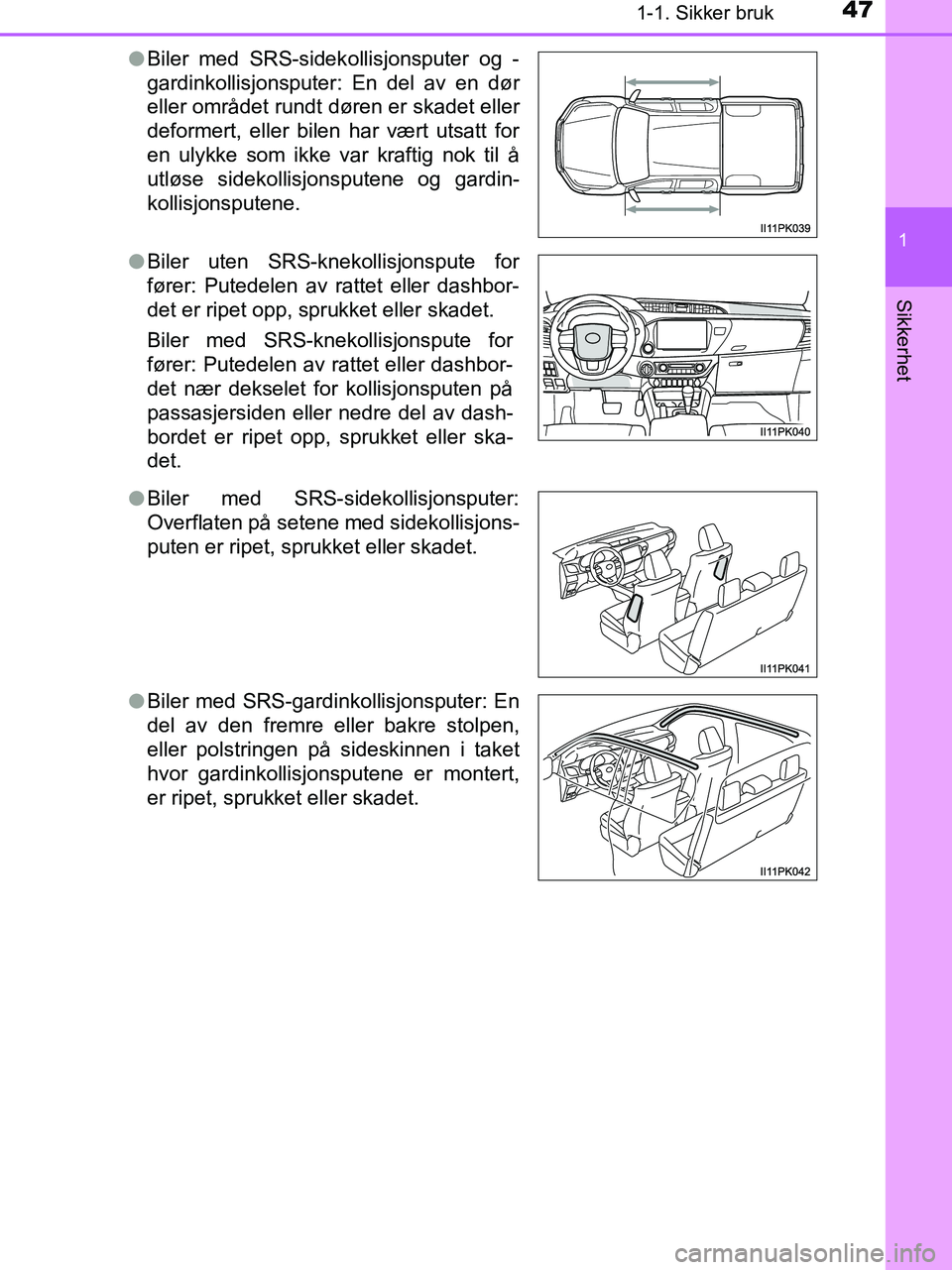 TOYOTA HILUX 2019 Instruksjoner for bruk (in Norwegian) 471-1. Sikker bruk
1
HILUX_OM_OM0K375NO_(EE)
Sikkerhet
lBiler med SRS-sidek ollisjonsputer og -
gardinkollisjonsputer: En del av en dør
eller området rundt døren er skadet eller
deformert, eller bi TOYOTA HILUX 2019 Instruksjoner for bruk (in Norwegian) 471-1. Sikker bruk
1
HILUX_OM_OM0K375NO_(EE)
Sikkerhet
lBiler med SRS-sidek ollisjonsputer og -
gardinkollisjonsputer: En del av en dør
eller området rundt døren er skadet eller
deformert, eller bi
