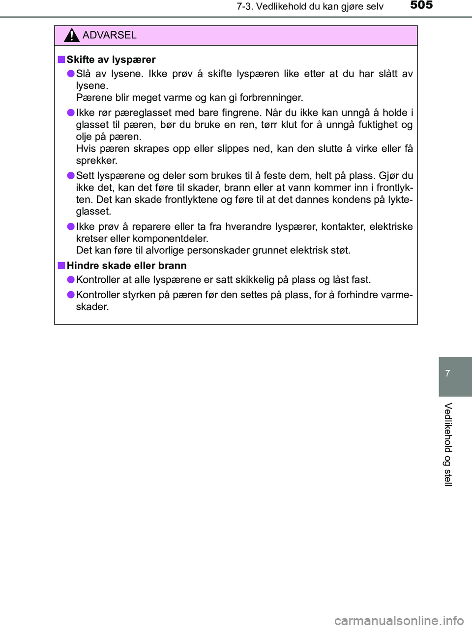 TOYOTA HILUX 2019 Instruksjoner for bruk (in Norwegian) 5057-3. Vedlikehold du kan gjøre selv
HILUX_OM_OM0K375NO_(EE)
7
Vedlikehold og stell
ADVARSEL
n Skifte av lyspærer
l Slå av lysene. Ikke prøv å skifte lyspæren like etter at du har slått av
lys TOYOTA HILUX 2019 Instruksjoner for bruk (in Norwegian) 5057-3. Vedlikehold du kan gjøre selv
HILUX_OM_OM0K375NO_(EE)
7
Vedlikehold og stell
ADVARSEL
n Skifte av lyspærer
l Slå av lysene. Ikke prøv å skifte lyspæren like etter at du har slått av
lys