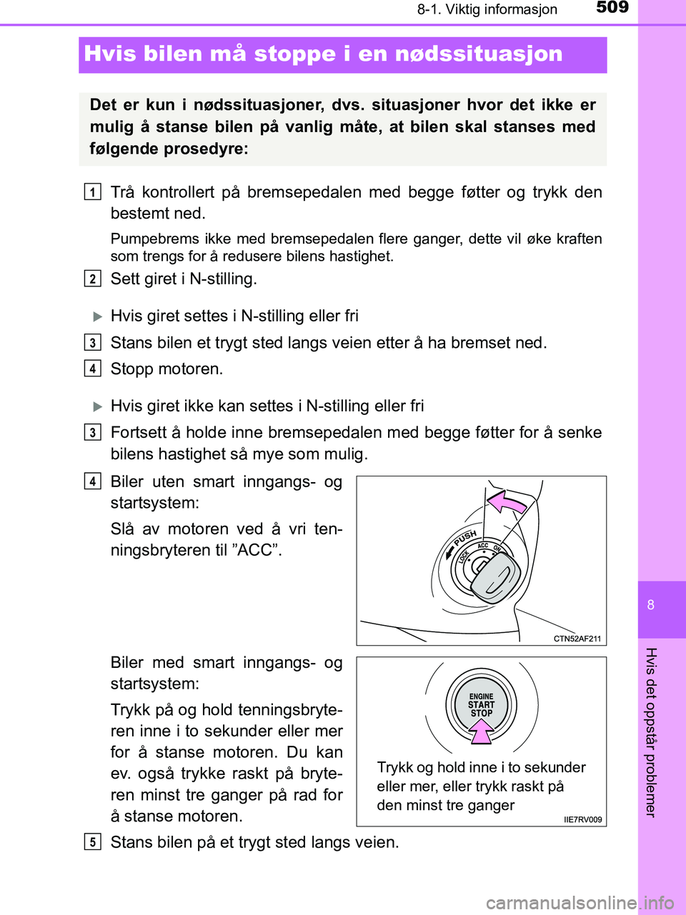 TOYOTA HILUX 2019  Instruksjoner for bruk (in Norwegian) 5098-1. Viktig informasjon
HILUX_OM_OM0K375NO_(EE)
8
Hvis det oppstår problemer
Hvis bilen må stoppe i en nødssituasjon
Trå kontrollert på bremsepedalen med begge føtter og trykk den
bestemt ned