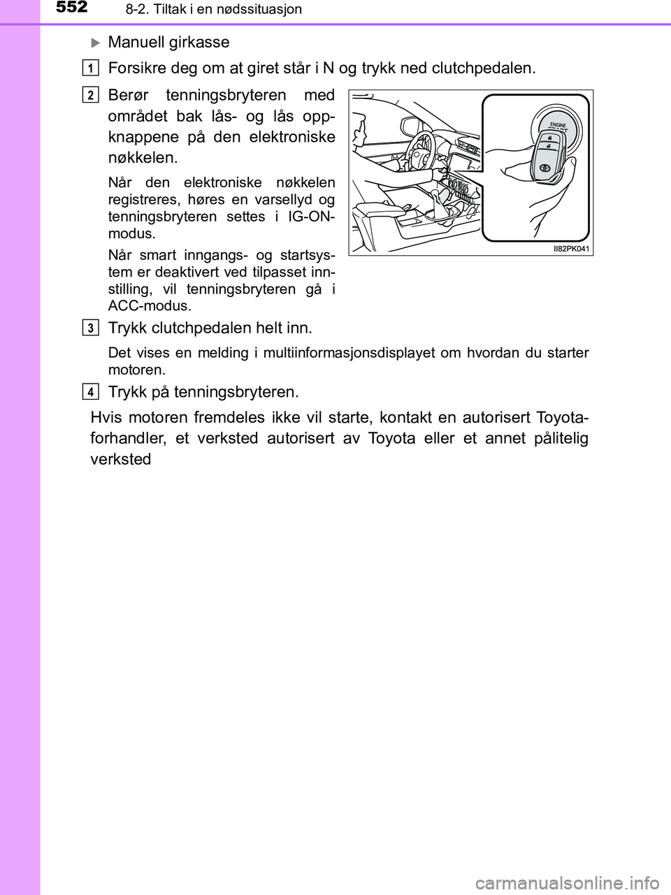 TOYOTA HILUX 2019  Instruksjoner for bruk (in Norwegian) 5528-2. Tiltak i en nødssituasjon
HILUX_OM_OM0K375NO_(EE)
Manuell girkasse
Forsikre deg om at giret står i N og trykk ned clutchpedalen.
Berør tenningsbryteren med
området bak lås- og lås opp