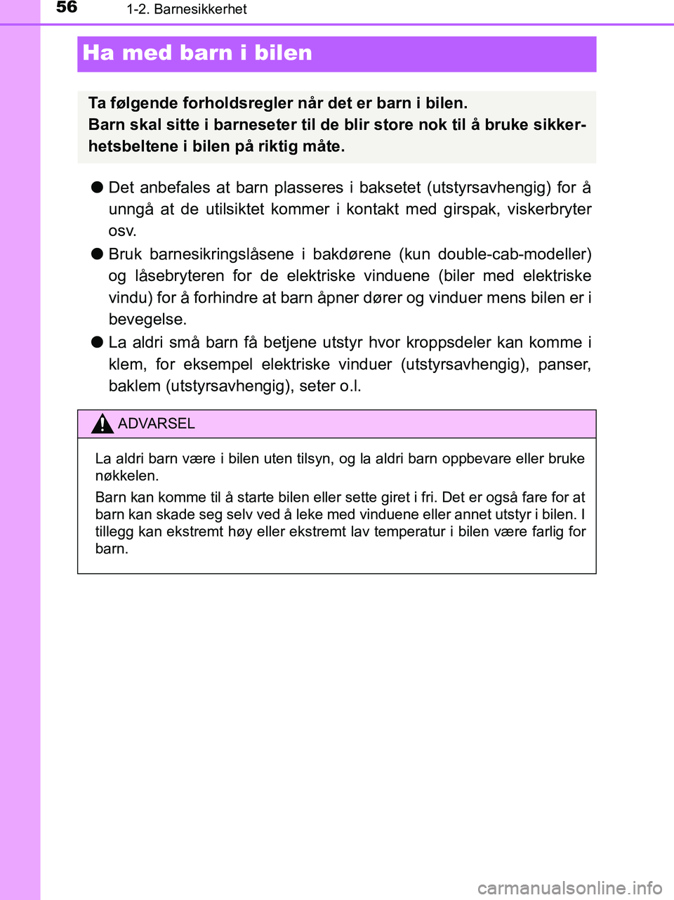 TOYOTA HILUX 2019 Instruksjoner for bruk (in Norwegian) 561-2. Barnesikkerhet
HILUX_OM_OM0K375NO_(EE)
Ha med barn i bilen
lDet anbefales at barn plasseres i baksetet (utstyrsavhengig) for å
unngå at de utilsiktet kommer i kontakt med girspak, viskerbryte TOYOTA HILUX 2019 Instruksjoner for bruk (in Norwegian) 561-2. Barnesikkerhet
HILUX_OM_OM0K375NO_(EE)
Ha med barn i bilen
lDet anbefales at barn plasseres i baksetet (utstyrsavhengig) for å
unngå at de utilsiktet kommer i kontakt med girspak, viskerbryte