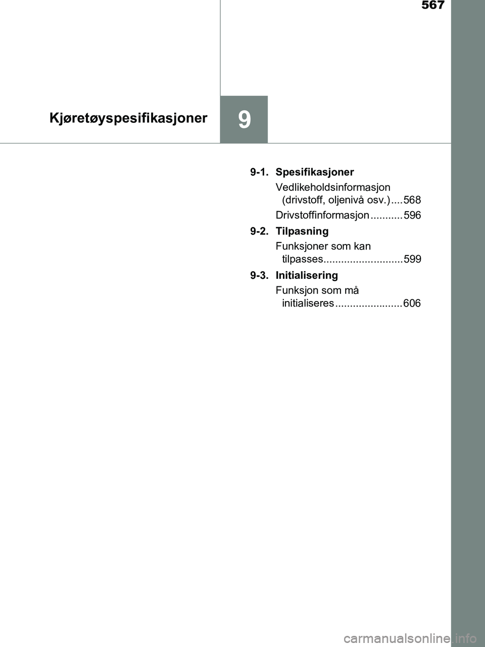 TOYOTA HILUX 2019 Instruksjoner for bruk (in Norwegian) 567
9Kjøretøyspesifikasjoner
HILUX_OM_OM0K375NO_(EE)9-1. Spesifikasjoner
Vedlikeholdsinformasjon (drivstoff, oljenivå osv.) .... 568
Drivstoffinformasjon ........... 596
9-2. Tilpasning Funksjoner TOYOTA HILUX 2019 Instruksjoner for bruk (in Norwegian) 567
9Kjøretøyspesifikasjoner
HILUX_OM_OM0K375NO_(EE)9-1. Spesifikasjoner
Vedlikeholdsinformasjon (drivstoff, oljenivå osv.) .... 568
Drivstoffinformasjon ........... 596
9-2. Tilpasning Funksjoner
