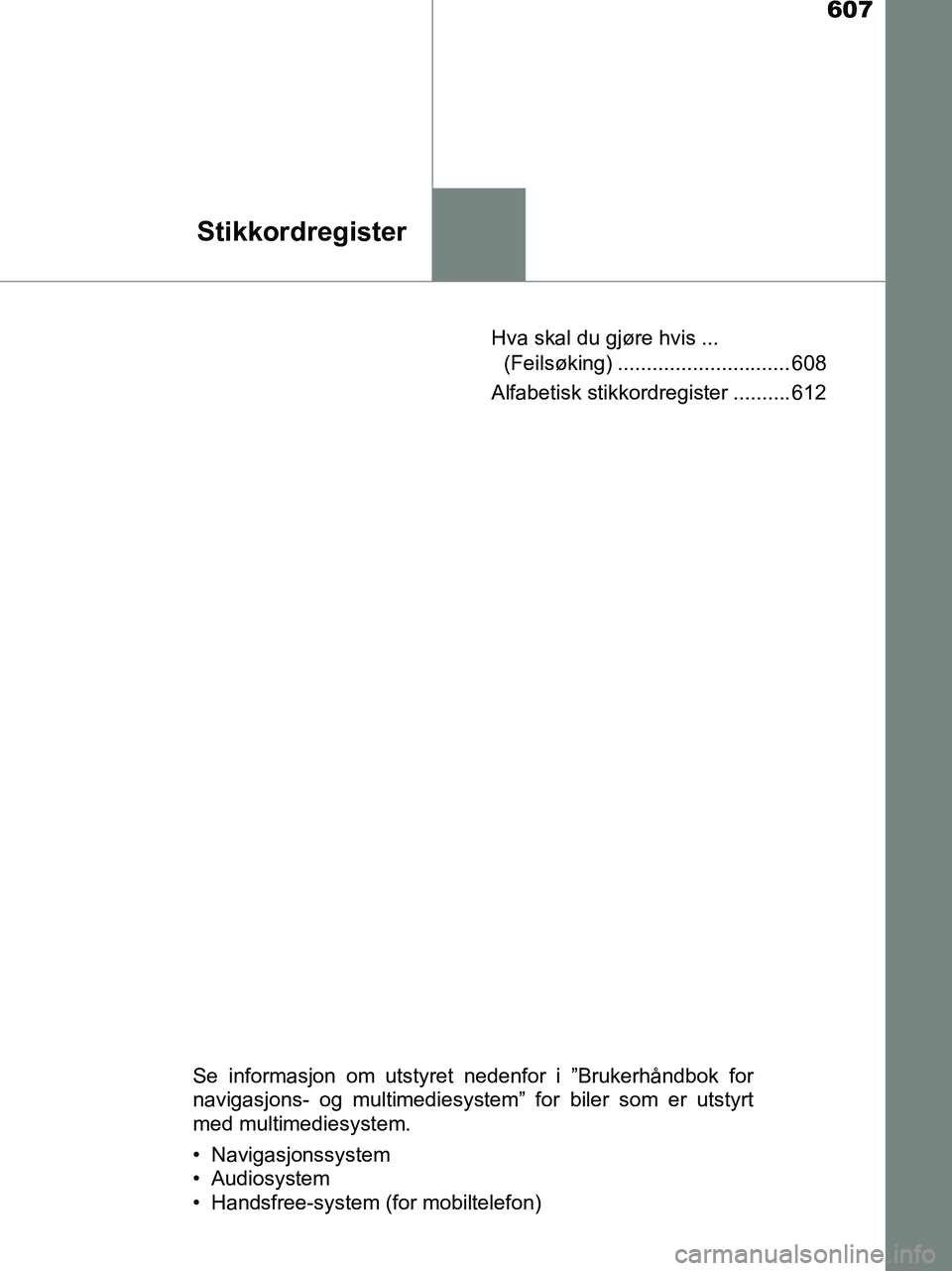 TOYOTA HILUX 2019 Instruksjoner for bruk (in Norwegian) 607
Stikkordregister
HILUX_OM_OM0K375NO_(EE)Hva skal du gjøre hvis ...
(Feilsøking) .............................. 608
Alfabetisk stikkordregister .......... 612
Se informasjon om utstyret nedenfor TOYOTA HILUX 2019 Instruksjoner for bruk (in Norwegian) 607
Stikkordregister
HILUX_OM_OM0K375NO_(EE)Hva skal du gjøre hvis ...
(Feilsøking) .............................. 608
Alfabetisk stikkordregister .......... 612
Se informasjon om utstyret nedenfor