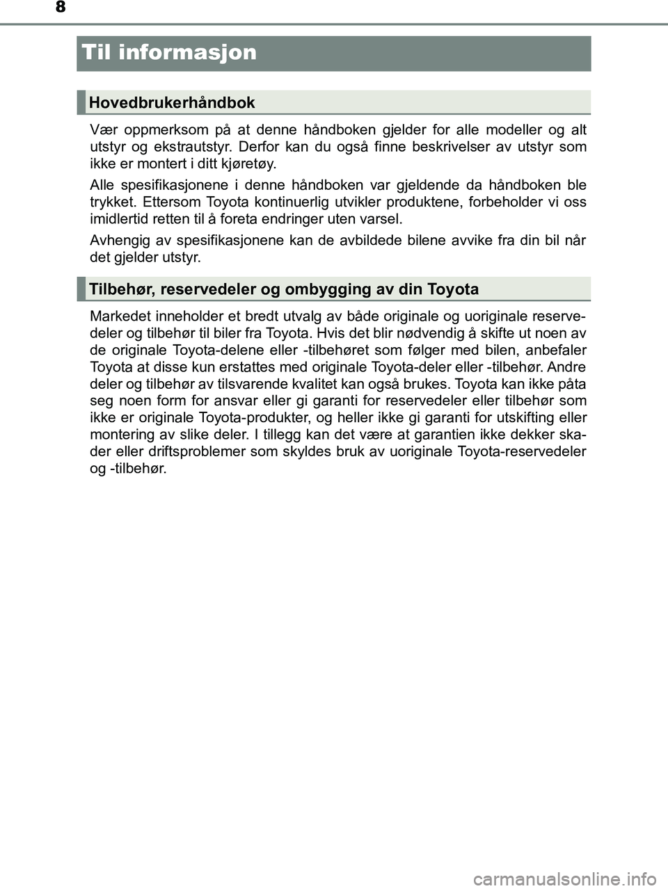 TOYOTA HILUX 2019 Instruksjoner for bruk (in Norwegian) 8
HILUX_OM_OM0K375NO_(EE)
Til informasjon
Vær oppmerksom på at denne håndboken gjelder for alle modeller og alt
utstyr og ekstrautstyr. Derfor kan du også finne beskrivelser av utstyr som
ikke er TOYOTA HILUX 2019 Instruksjoner for bruk (in Norwegian) 8
HILUX_OM_OM0K375NO_(EE)
Til informasjon
Vær oppmerksom på at denne håndboken gjelder for alle modeller og alt
utstyr og ekstrautstyr. Derfor kan du også finne beskrivelser av utstyr som
ikke er