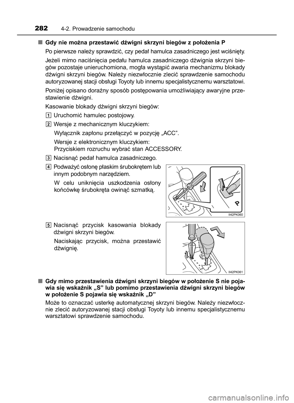 TOYOTA HILUX 2019  Instrukcja obsługi (in Polish) Gdy nie mo˝na przestawiç dêwigni skrzyni biegów z po∏o˝enia P
Po pierwsze nale˝y sprawdziç, czy peda∏ hamulca zasadniczego jest wciÊni´ty.
Je˝eli mimo naciÊni´cia peda∏u hamulca zasa
