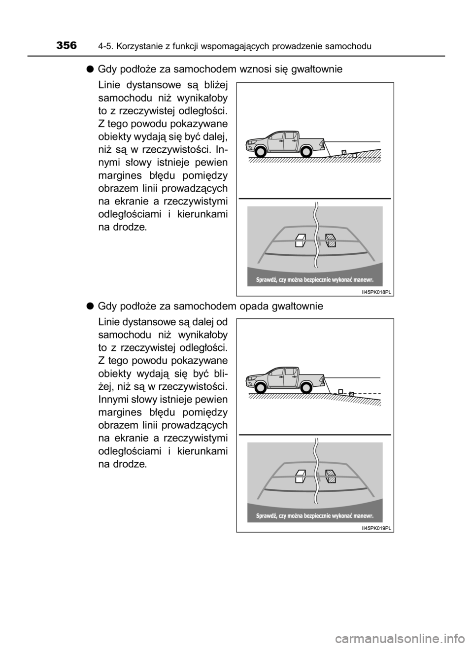 TOYOTA HILUX 2019  Instrukcja obsługi (in Polish) Gdy pod∏o˝e za samochodem wznosi si´ gwa∏townie
Linie  dystansowe  sà  bli˝ej
samochodu  ni˝  wynika∏oby
to  z rzeczywistej  odleg∏oÊci.
Z tego powodu pokazywane
obiekty wydajà si´ by