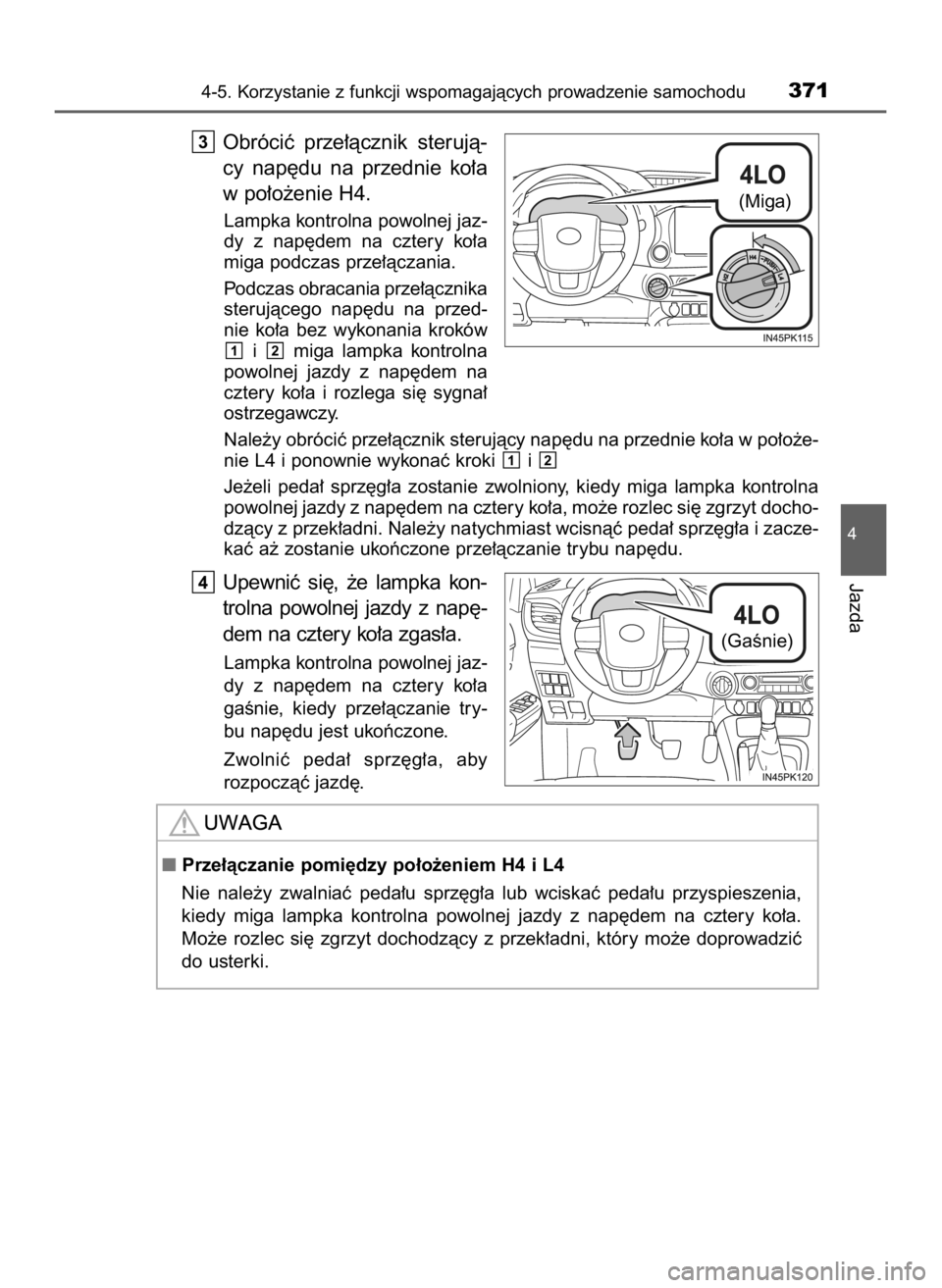 TOYOTA HILUX 2019  Instrukcja obsługi (in Polish) Obróciç  prze∏àcznik  sterujà-
cy  nap´du  na  przednie  ko∏a
w po∏o˝enie H4.
Lampka kontrolna powolnej jaz-
dy  z nap´dem  na  cztery  ko∏a
miga podczas prze∏àczania.
Podczas obraca