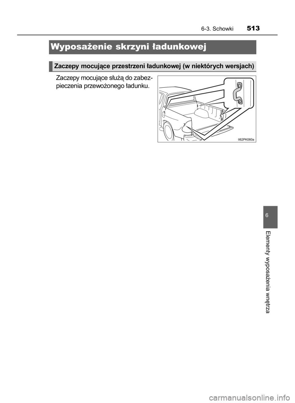 TOYOTA HILUX 2019  Instrukcja obsługi (in Polish) Zaczepy mocujàce s∏u˝à do zabez-
pieczenia przewo˝onego ∏adunku.
6-3. Schowki513
6
Elementy wyposa˝enia wn´trza
Wyposa˝enie skrzyni ∏adunkowej
Zaczepy mocujàce przestrzeni ∏adunkowej (