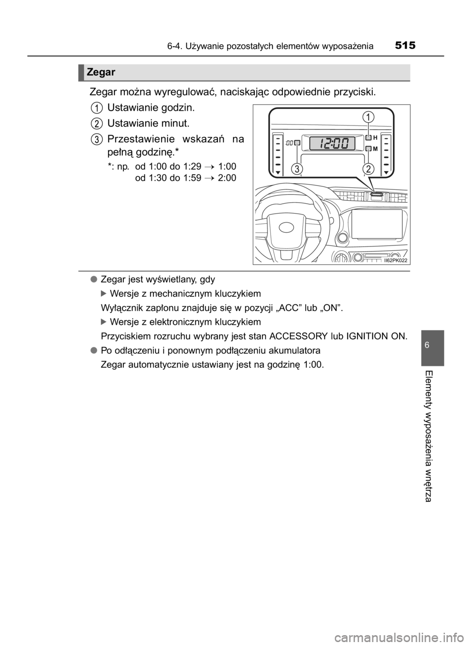 TOYOTA HILUX 2019  Instrukcja obsługi (in Polish) Zegar mo˝na wyregulowaç, naciskajàc odpowiednie przyciski.
Ustawianie godzin.
Ustawianie minut.
Przestawienie  wskazaƒ  na
pe∏nà godzin´.*
*: np. od 1:00 do 1:29 1:00
od 1:30 do 1:59 
2:00
Z