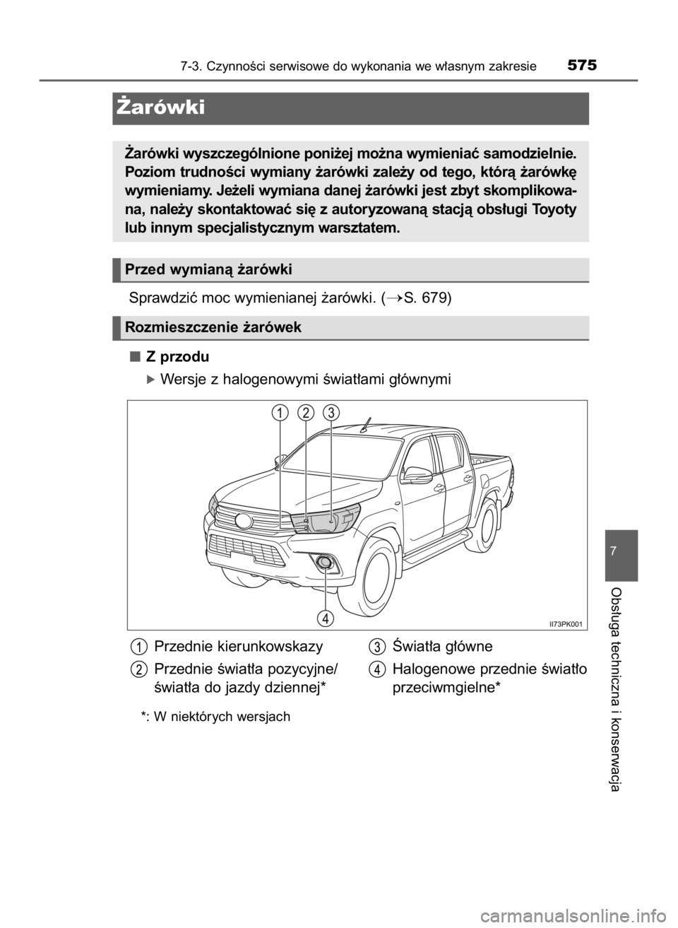 TOYOTA HILUX 2019  Instrukcja obsługi (in Polish) Sprawdziç moc wymienianej ˝arówki. (S. 679)
Z przodu
óWersje z halogenowymi Êwiat∏ami g∏ównymi
7-3. CzynnoÊci serwisowe do wykonania we w∏asnym zakresie575
7
Obs∏uga techniczna i konse