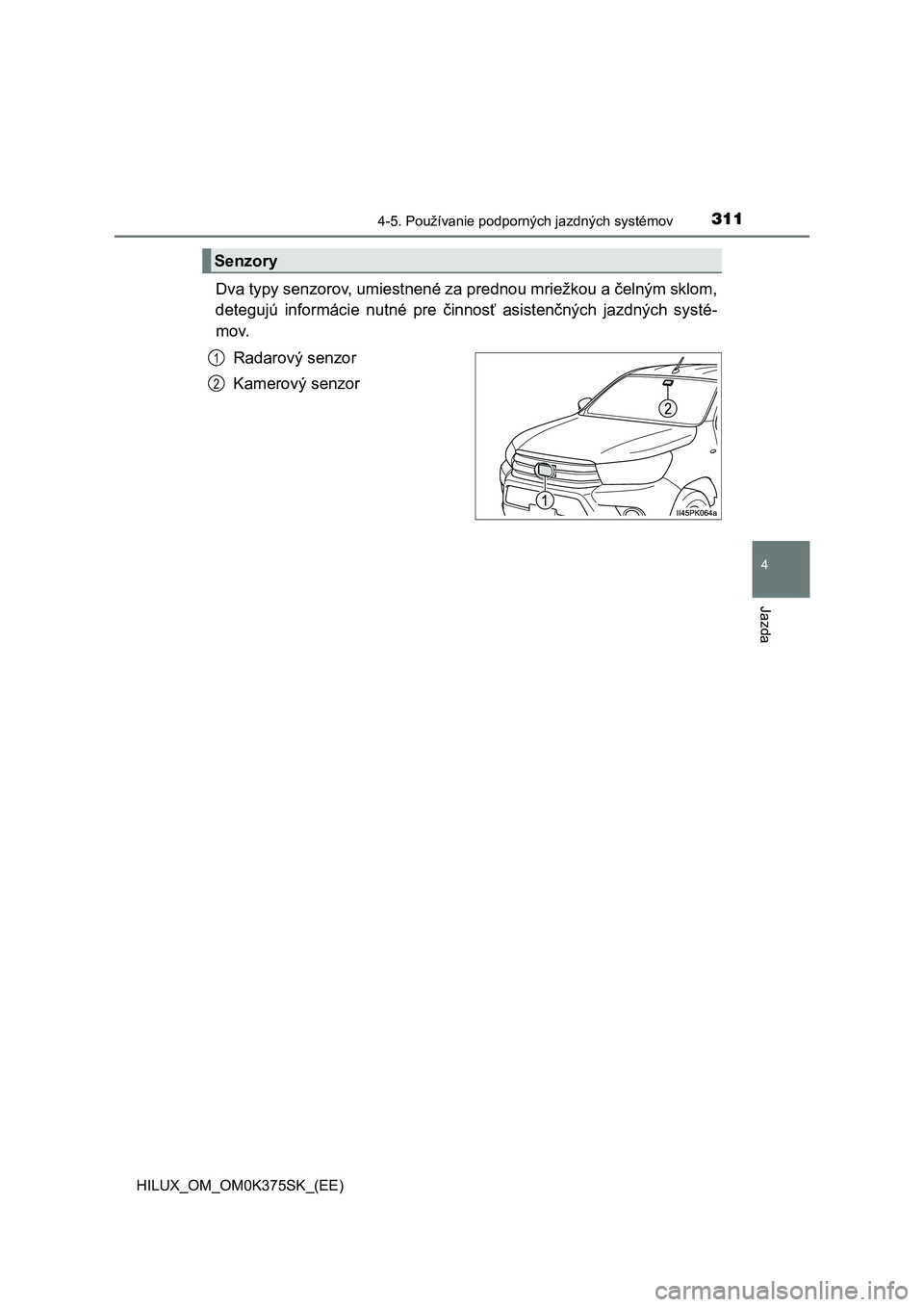 TOYOTA HILUX 2019  Návod na použitie (in Slovakian) 3114-5. Používanie podporných jazdných systémov
4
Jazda
HILUX_OM_OM0K375SK_(EE)
Dva typy senzorov, umiestnené za prednou mriežkou a čelným sklom,
detegujú  informácie  nutné  pre  činnos