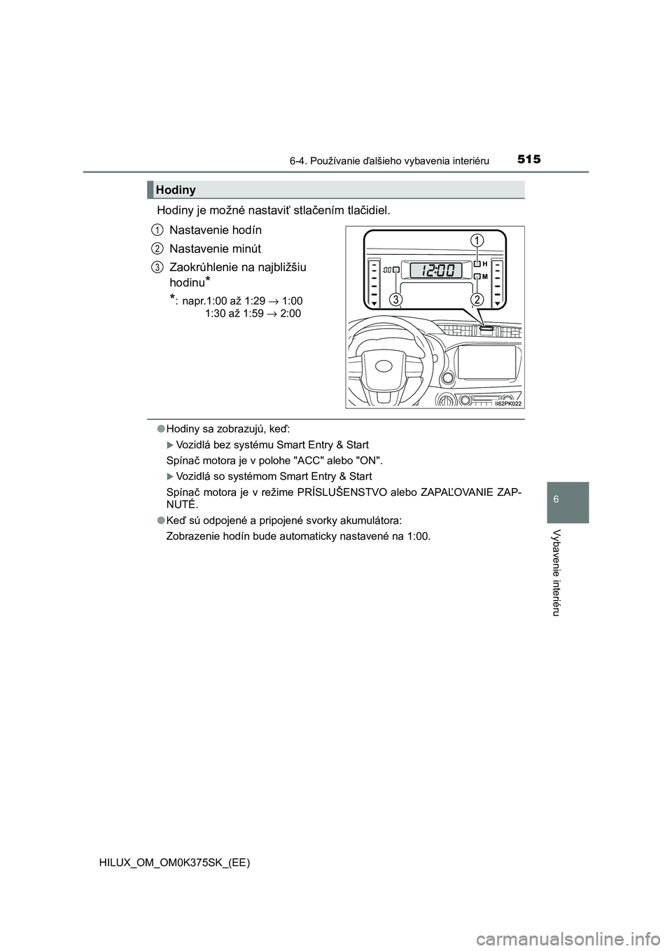 TOYOTA HILUX 2019 Návod na použitie (in Slovakian) 5156-4. Používanie ďalšieho vybavenia interiéru
HILUX_OM_OM0K375SK_(EE)
6
Vybavenie interiéru
Hodiny je možné nastaviť stlačením tlačidiel.
Nastavenie hodín
Nastavenie minút
Zaokrúhleni TOYOTA HILUX 2019 Návod na použitie (in Slovakian) 5156-4. Používanie ďalšieho vybavenia interiéru
HILUX_OM_OM0K375SK_(EE)
6
Vybavenie interiéru
Hodiny je možné nastaviť stlačením tlačidiel.
Nastavenie hodín
Nastavenie minút
Zaokrúhleni