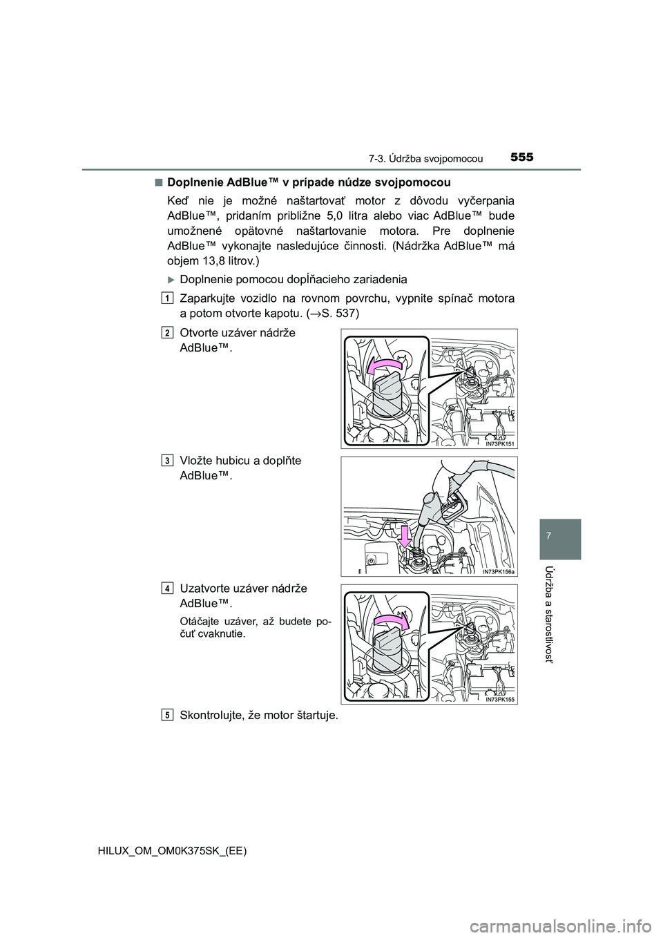 TOYOTA HILUX 2019 Návod na použitie (in Slovakian) 5557-3. Údržba svojpomocou
HILUX_OM_OM0K375SK_(EE)
7
Údržba a starostlivosť
■Doplnenie AdBlue™ v prípade núdze svojpomocou
Keď nie je možné naštartovať motor z dôvodu vyčerpa TOYOTA HILUX 2019 Návod na použitie (in Slovakian) 5557-3. Údržba svojpomocou
HILUX_OM_OM0K375SK_(EE)
7
Údržba a starostlivosť
■Doplnenie AdBlue™ v prípade núdze svojpomocou
Keď nie je možné naštartovať motor z dôvodu vyčerpa