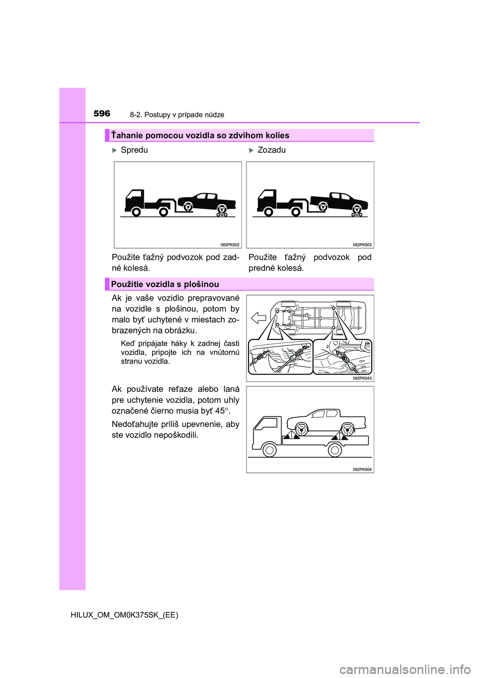 TOYOTA HILUX 2019 Návod na použitie (in Slovakian) 5968-2. Postupy v prípade núdze
HILUX_OM_OM0K375SK_(EE)
Ak je vaše vozidlo prepravované
na vozidle s plošinou, potom by
malo byť uchytené v miestach zo-
brazených na obrázku.
Keď TOYOTA HILUX 2019 Návod na použitie (in Slovakian) 5968-2. Postupy v prípade núdze
HILUX_OM_OM0K375SK_(EE)
Ak je vaše vozidlo prepravované
na vozidle s plošinou, potom by
malo byť uchytené v miestach zo-
brazených na obrázku.
Keď