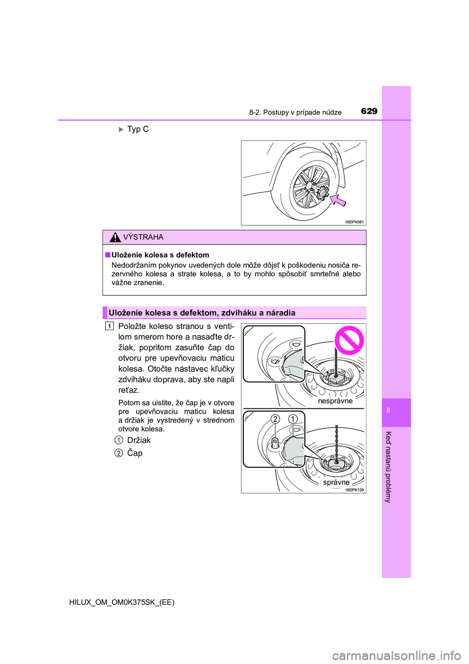 TOYOTA HILUX 2019  Návod na použitie (in Slovakian) 6298-2. Postupy v prípade núdze
HILUX_OM_OM0K375SK_(EE)
8
Keď nastanú problémy
Ty p   C
Položte  koleso  stranou  s  venti-
lom smerom hore a nasaďte dr-
žiak,  popritom  zasuňte  čap  do