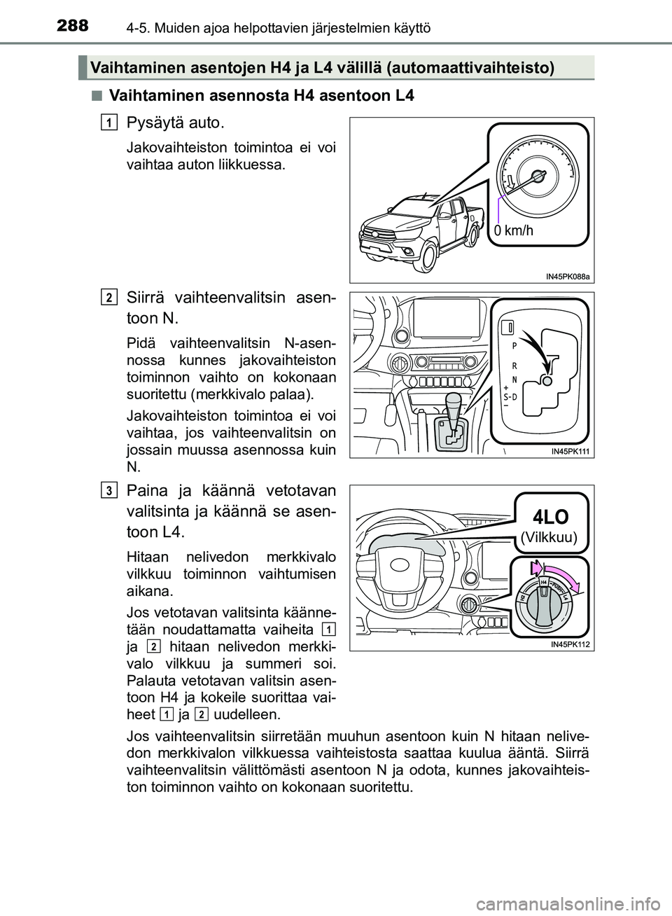 TOYOTA HILUX 2019 Omistajan Käsikirja (in Finnish) 2884-5. Muiden ajoa helpottavien järjestelmien käyttö
HILUX_OM_OM0K375FI_(EE)n
Vaihtaminen asennosta H4 asentoon L4
Pysäytä auto.
Jakovaihteiston toimintoa ei voi
vaihtaa auton liikkuessa.
Siirr TOYOTA HILUX 2019 Omistajan Käsikirja (in Finnish) 2884-5. Muiden ajoa helpottavien järjestelmien käyttö
HILUX_OM_OM0K375FI_(EE)n
Vaihtaminen asennosta H4 asentoon L4
Pysäytä auto.
Jakovaihteiston toimintoa ei voi
vaihtaa auton liikkuessa.
Siirr