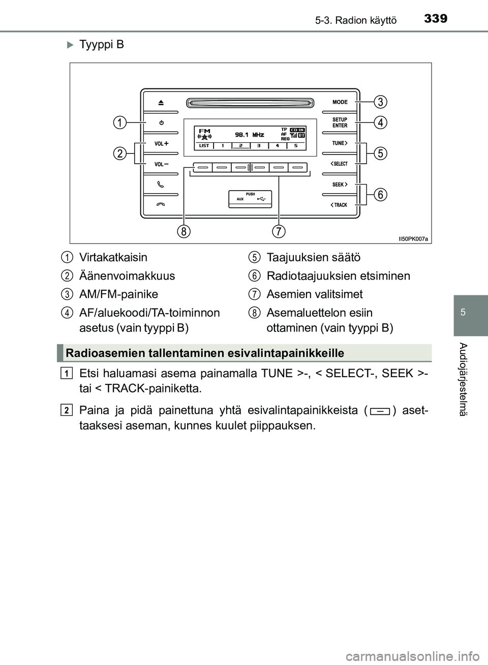TOYOTA HILUX 2019  Omistajan Käsikirja (in Finnish) 3395-3. Radion käyttö
5
Audiojärjestelmä
HILUX_OM_OM0K375FI_(EE)
Ty y p p i  B
Etsi haluamasi asema painamalla TUNE >-, < SELECT-, SEEK >-
tai < TRACK-painiketta.
Paina ja pidä painettuna yht