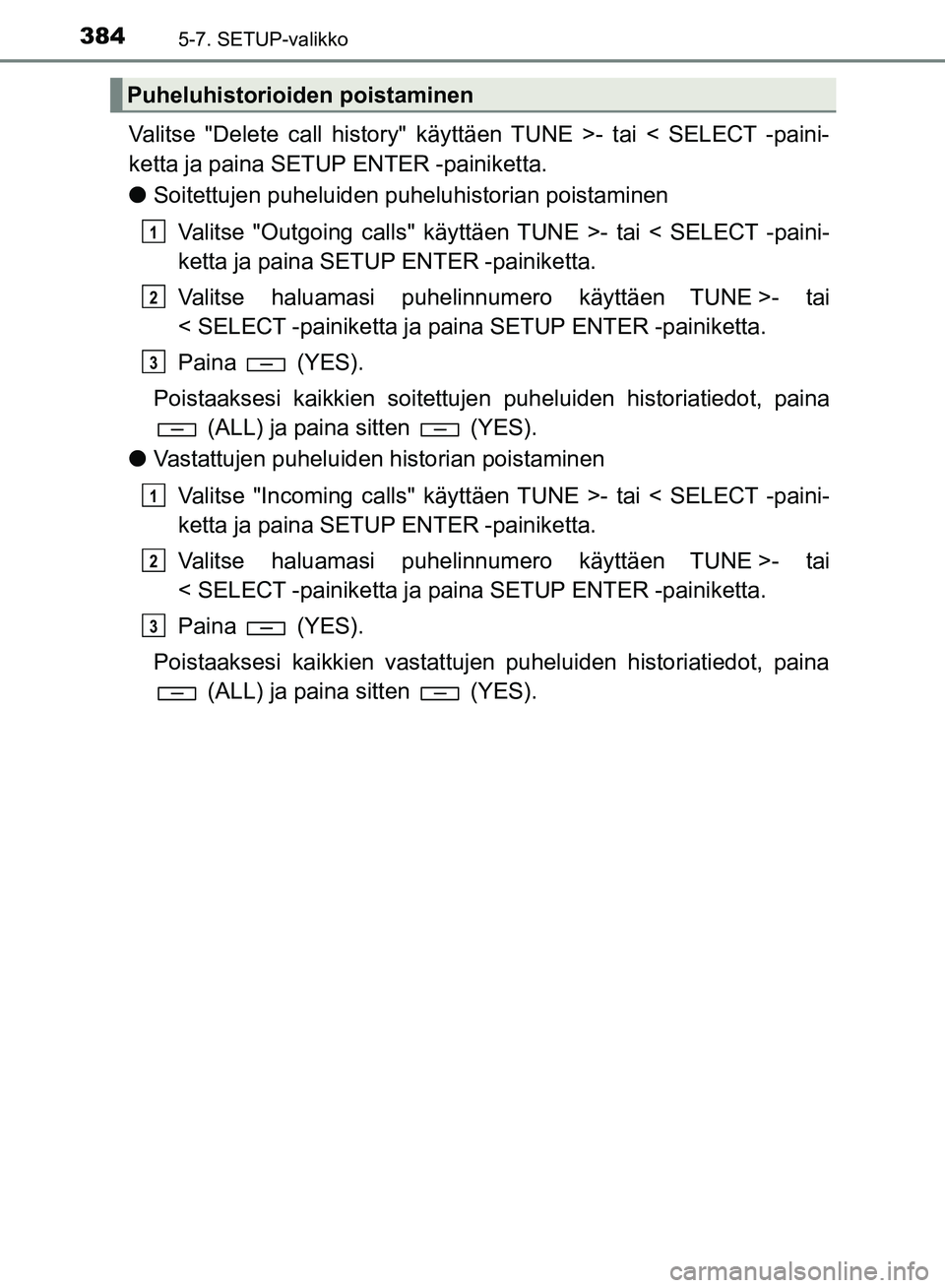 TOYOTA HILUX 2019  Omistajan Käsikirja (in Finnish) 3845-7. SETUP-valikko
HILUX_OM_OM0K375FI_(EE)
Valitse "Delete call history" käyttäen TUNE >- tai < SELECT -paini-
ketta ja paina SETUP ENTER -painiketta.
lSoitettujen puheluiden puheluhistorian pois