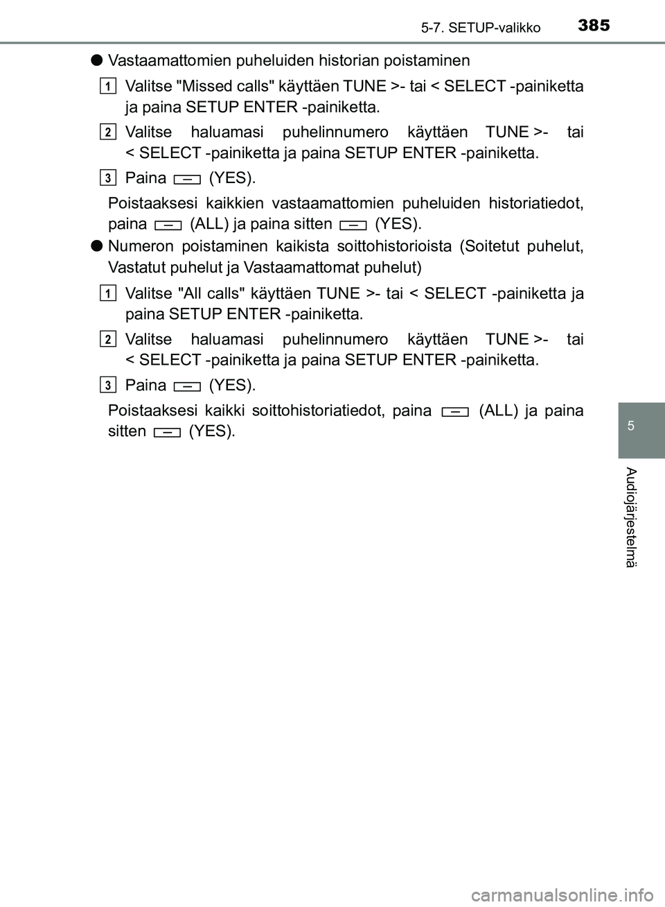 TOYOTA HILUX 2019  Omistajan Käsikirja (in Finnish) 3855-7. SETUP-valikko
5
Audiojärjestelmä
HILUX_OM_OM0K375FI_(EE)
lVastaamattomien puheluiden historian poistaminen
Valitse "Missed calls" käyttäen TUNE >- tai < SELECT -painiketta
ja paina SETUP E