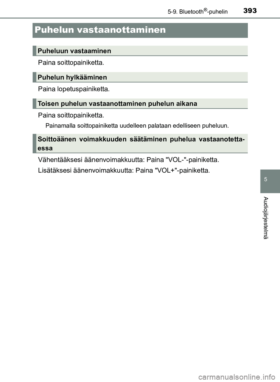 TOYOTA HILUX 2019 Omistajan Käsikirja (in Finnish) 393
5
5-9. Bluetooth®-puhelin
Audiojärjestelmä
HILUX_OM_OM0K375FI_(EE)
Puhelun vastaanottaminen
Paina soittopainiketta.
Paina lopetuspainiketta.
Paina soitto painiketta.
Painamalla soittopainiketta TOYOTA HILUX 2019 Omistajan Käsikirja (in Finnish) 393
5
5-9. Bluetooth®-puhelin
Audiojärjestelmä
HILUX_OM_OM0K375FI_(EE)
Puhelun vastaanottaminen
Paina soittopainiketta.
Paina lopetuspainiketta.
Paina soitto painiketta.
Painamalla soittopainiketta