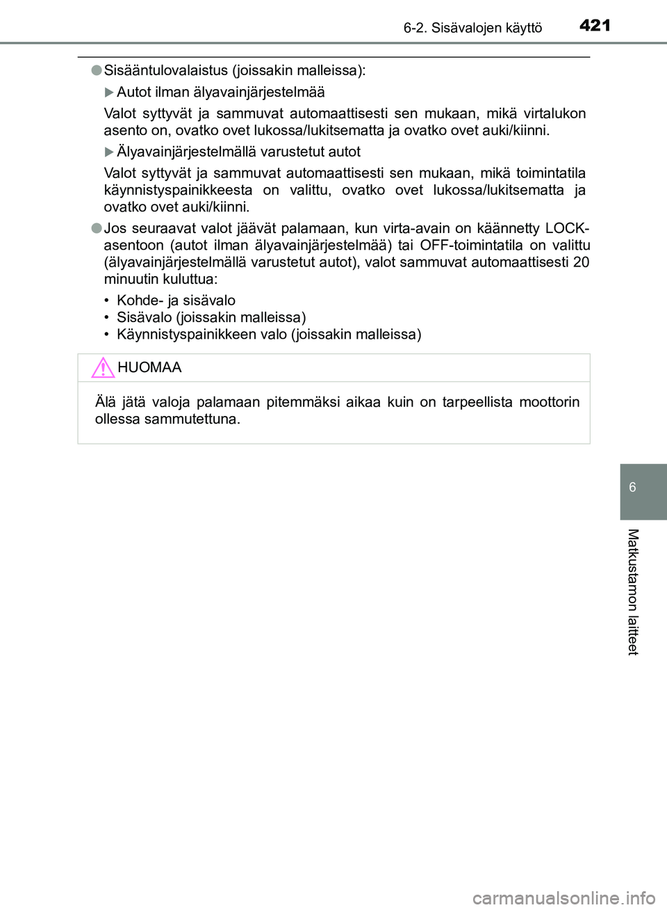TOYOTA HILUX 2019  Omistajan Käsikirja (in Finnish) 4216-2. Sisävalojen käyttö
HILUX_OM_OM0K375FI_(EE)
6
Matkustamon laitteet
lSisääntulovalaistus (joissakin malleissa):
Autot ilman älyavainjärjestelmää
Valot syttyvät ja sammuvat automaatt
