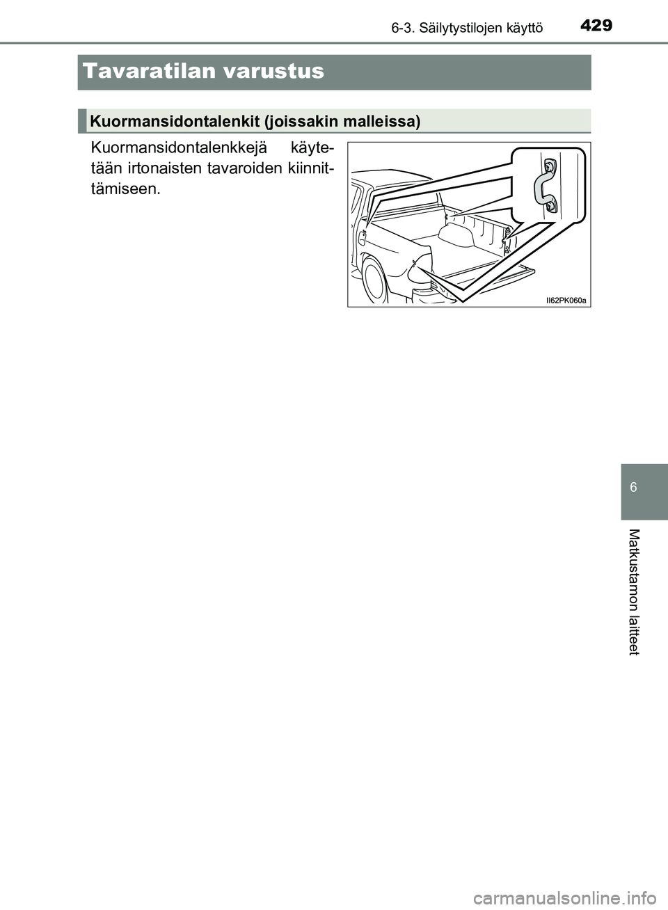 TOYOTA HILUX 2019  Omistajan Käsikirja (in Finnish) 4296-3. Säilytystilojen käyttö
HILUX_OM_OM0K375FI_(EE)
6
Matkustamon laitteet
Tavaratilan varustus
Kuormansidontalenkkejä käyte-
tään irtonaisten tavaroiden kiinnit-
tämiseen.
Kuormansidontale