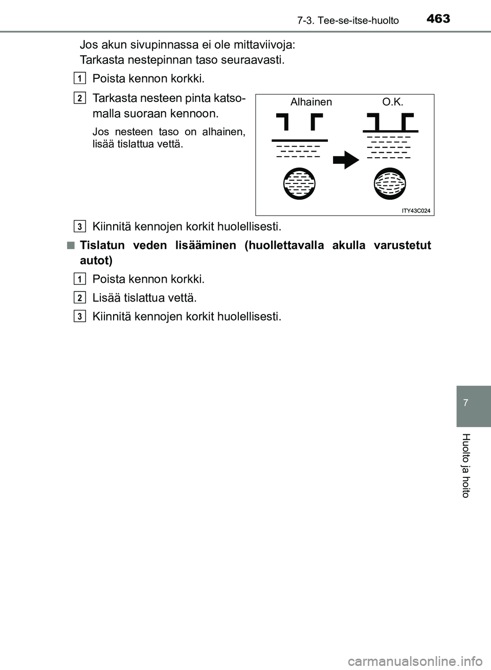 TOYOTA HILUX 2019 Omistajan Käsikirja (in Finnish) 4637-3. Tee-se-itse-huolto
HILUX_OM_OM0K375FI_(EE)
7
Huolto ja hoito
Jos akun sivupinnassa ei ole mittaviivoja:
Tarkasta nestepinnan taso seuraavasti.
Poista kennon korkki.
Tarkasta nesteen pinta kat TOYOTA HILUX 2019 Omistajan Käsikirja (in Finnish) 4637-3. Tee-se-itse-huolto
HILUX_OM_OM0K375FI_(EE)
7
Huolto ja hoito
Jos akun sivupinnassa ei ole mittaviivoja:
Tarkasta nestepinnan taso seuraavasti.
Poista kennon korkki.
Tarkasta nesteen pinta kat