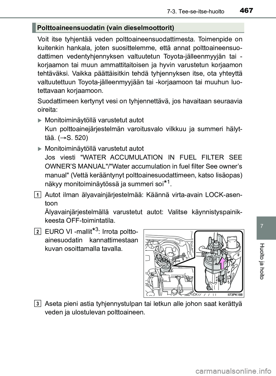 TOYOTA HILUX 2019 Omistajan Käsikirja (in Finnish) 4677-3. Tee-se-itse-huolto
HILUX_OM_OM0K375FI_(EE)
7
Huolto ja hoito
Voit itse tyhjentää veden polttoaineensuodattimesta. Toimenpide on
kuitenkin hankala, joten suosittelemme, että annat polttoaine TOYOTA HILUX 2019 Omistajan Käsikirja (in Finnish) 4677-3. Tee-se-itse-huolto
HILUX_OM_OM0K375FI_(EE)
7
Huolto ja hoito
Voit itse tyhjentää veden polttoaineensuodattimesta. Toimenpide on
kuitenkin hankala, joten suosittelemme, että annat polttoaine