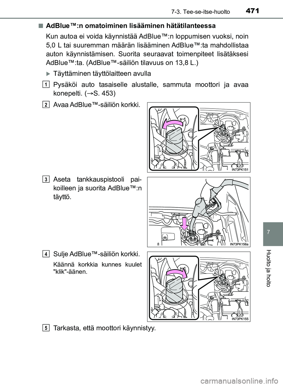 TOYOTA HILUX 2019 Omistajan Käsikirja (in Finnish) 4717-3. Tee-se-itse-huolto
HILUX_OM_OM0K375FI_(EE)
7
Huolto ja hoito
nAdBlue™:n omatoiminen lisääminen hätätilanteessa
Kun autoa ei voida käynnistää AdBlue™:n loppumisen vuoksi, noin
5,0 L TOYOTA HILUX 2019 Omistajan Käsikirja (in Finnish) 4717-3. Tee-se-itse-huolto
HILUX_OM_OM0K375FI_(EE)
7
Huolto ja hoito
nAdBlue™:n omatoiminen lisääminen hätätilanteessa
Kun autoa ei voida käynnistää AdBlue™:n loppumisen vuoksi, noin
5,0 L