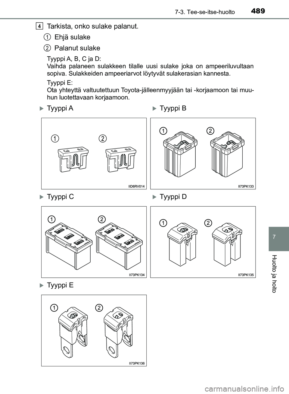 TOYOTA HILUX 2019  Omistajan Käsikirja (in Finnish) 4897-3. Tee-se-itse-huolto
HILUX_OM_OM0K375FI_(EE)
7
Huolto ja hoito
Tarkista, onko sulake palanut.Ehjä sulake
Palanut sulake
Tyyppi A, B, C ja D:
Vaihda palaneen sulakkeen tilalle uusi sulake joka o