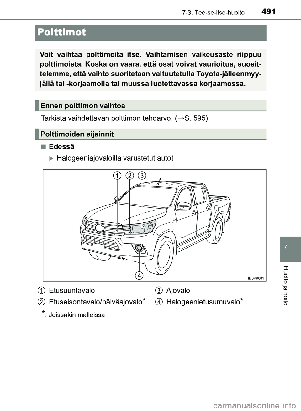 TOYOTA HILUX 2019  Omistajan Käsikirja (in Finnish) 4917-3. Tee-se-itse-huolto
HILUX_OM_OM0K375FI_(EE)
7
Huolto ja hoito
Polttimot
Tarkista vaihdettavan polttimon tehoarvo. (S. 595)
nEdessä
Halogeeniajovaloilla  varustetut autot
*: Joissakin mal
