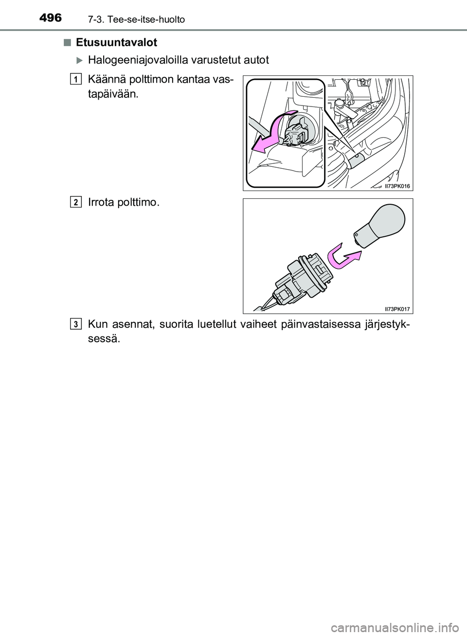 TOYOTA HILUX 2019  Omistajan Käsikirja (in Finnish) 4967-3. Tee-se-itse-huolto
HILUX_OM_OM0K375FI_(EE)n
Etusuuntavalot
Halogeeniajovaloilla
 varustetut autot
Käännä polttimon kantaa vas-
tapäivään.
Irrota polttimo.
Kun asennat, suorita luetell