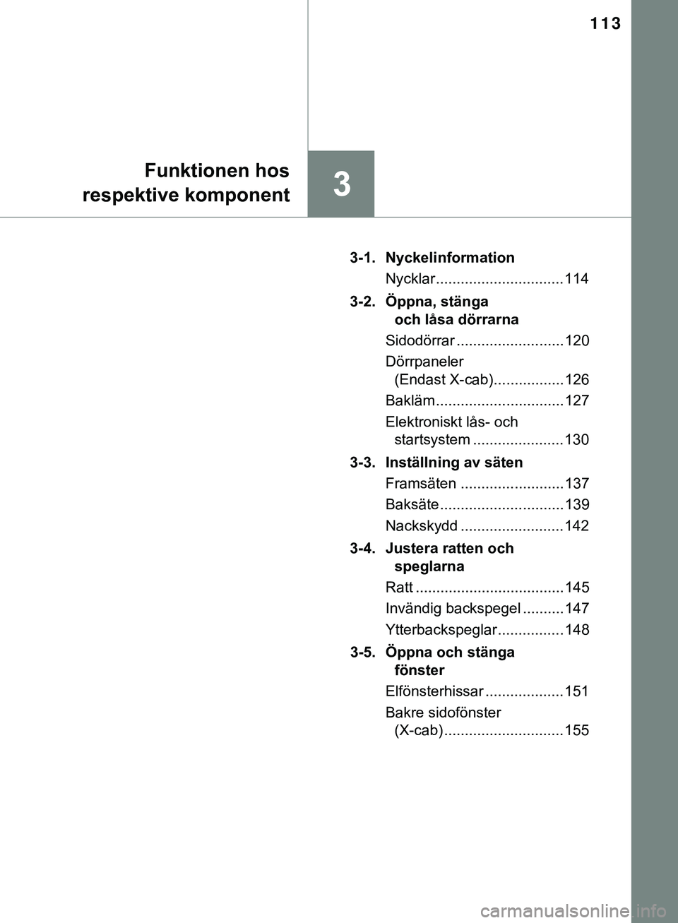 TOYOTA HILUX 2019 Bruksanvisningar (in Swedish) 113
3
Funktionen hos
respektive komponent
HILUX_OM_OM0K375SE 3-1. Nyckelinformation
Nycklar ............................... 114
3-2. Öppna, stänga och låsa dörrarna
Sidodörrar .................. TOYOTA HILUX 2019 Bruksanvisningar (in Swedish) 113
3
Funktionen hos
respektive komponent
HILUX_OM_OM0K375SE 3-1. Nyckelinformation
Nycklar ............................... 114
3-2. Öppna, stänga och låsa dörrarna
Sidodörrar ..................