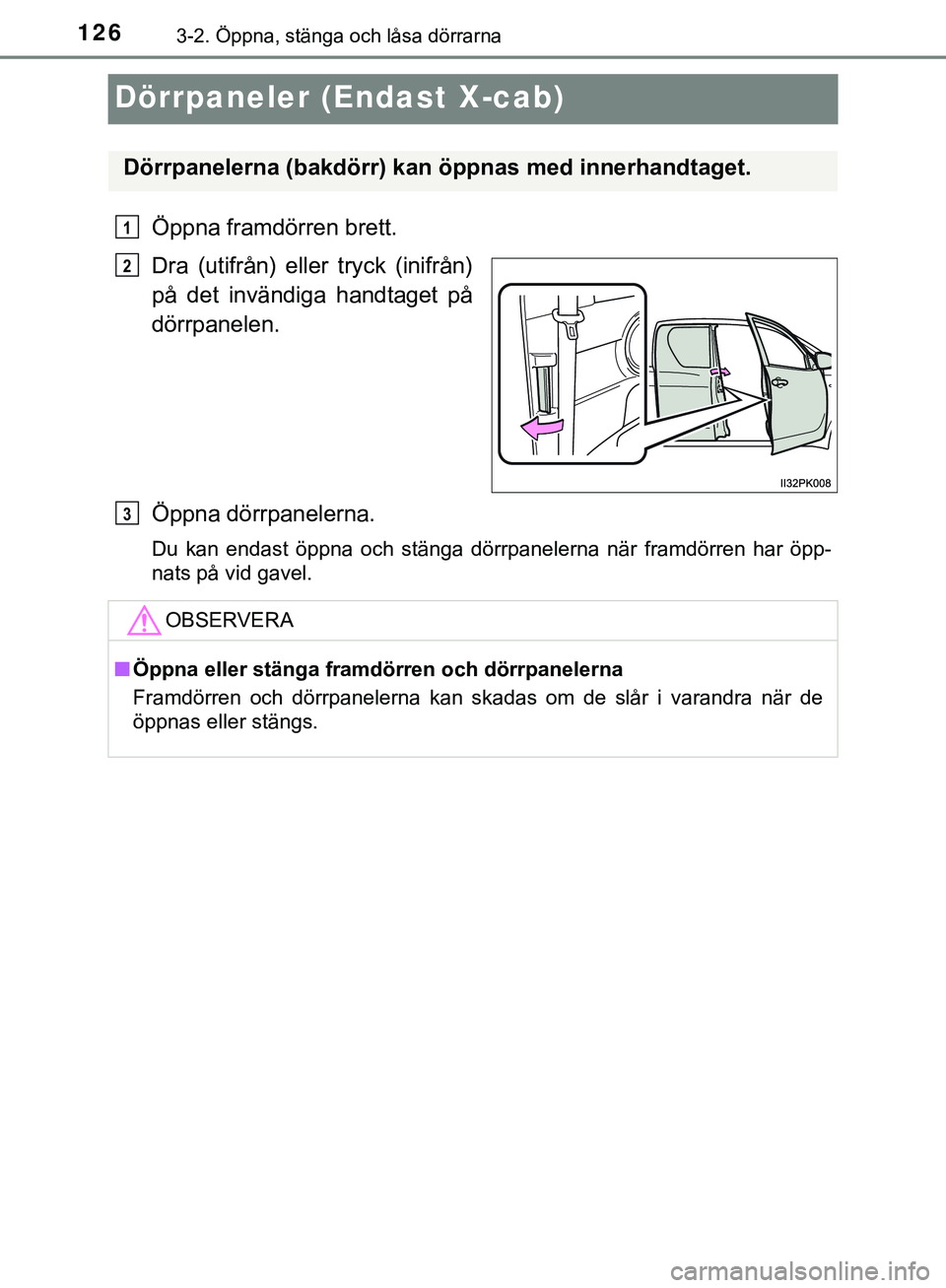 TOYOTA HILUX 2019 Bruksanvisningar (in Swedish) 1263-2. Öppna, stänga och låsa dörrarna
HILUX_OM_OM0K375SE
Dörrpaneler (Endast X-cab)
Öppna framdörren brett.
Dra (utifrån) eller tryck (inifrån)
på det invändiga handtaget på
dörrpanelen TOYOTA HILUX 2019 Bruksanvisningar (in Swedish) 1263-2. Öppna, stänga och låsa dörrarna
HILUX_OM_OM0K375SE
Dörrpaneler (Endast X-cab)
Öppna framdörren brett.
Dra (utifrån) eller tryck (inifrån)
på det invändiga handtaget på
dörrpanelen
