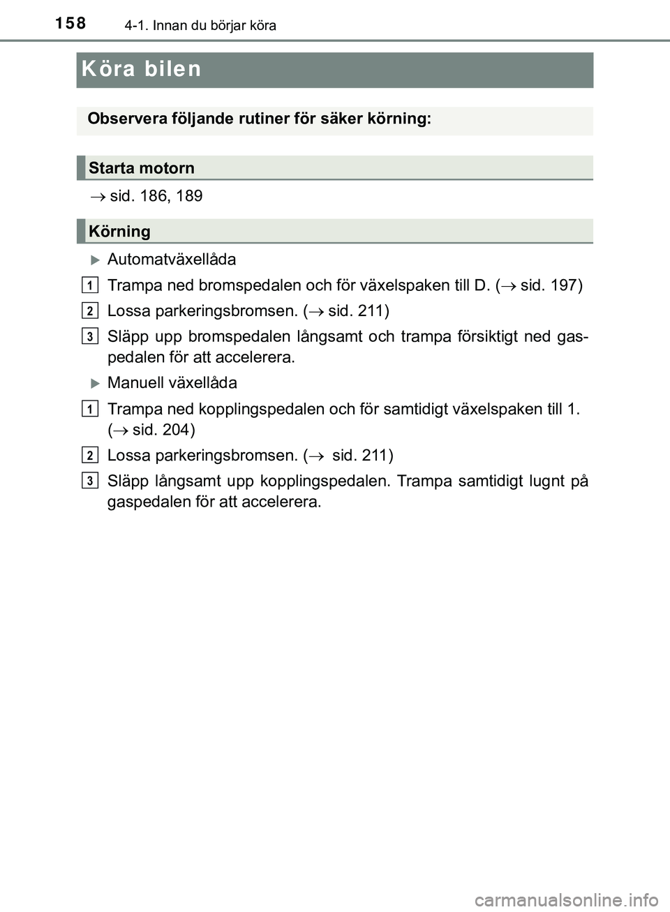 TOYOTA HILUX 2019 Bruksanvisningar (in Swedish) 1584-1. Innan du börjar köra
HILUX_OM_OM0K375SE
Köra bilen
sid. 186, 189
Automatväxellåda
Trampa ned bromspedalen och för växelspaken till D. ( sid. 197)
Lossa parkeringsbromsen. ( TOYOTA HILUX 2019 Bruksanvisningar (in Swedish) 1584-1. Innan du börjar köra
HILUX_OM_OM0K375SE
Köra bilen
sid. 186, 189
Automatväxellåda
Trampa ned bromspedalen och för växelspaken till D. ( sid. 197)
Lossa parkeringsbromsen. ( 