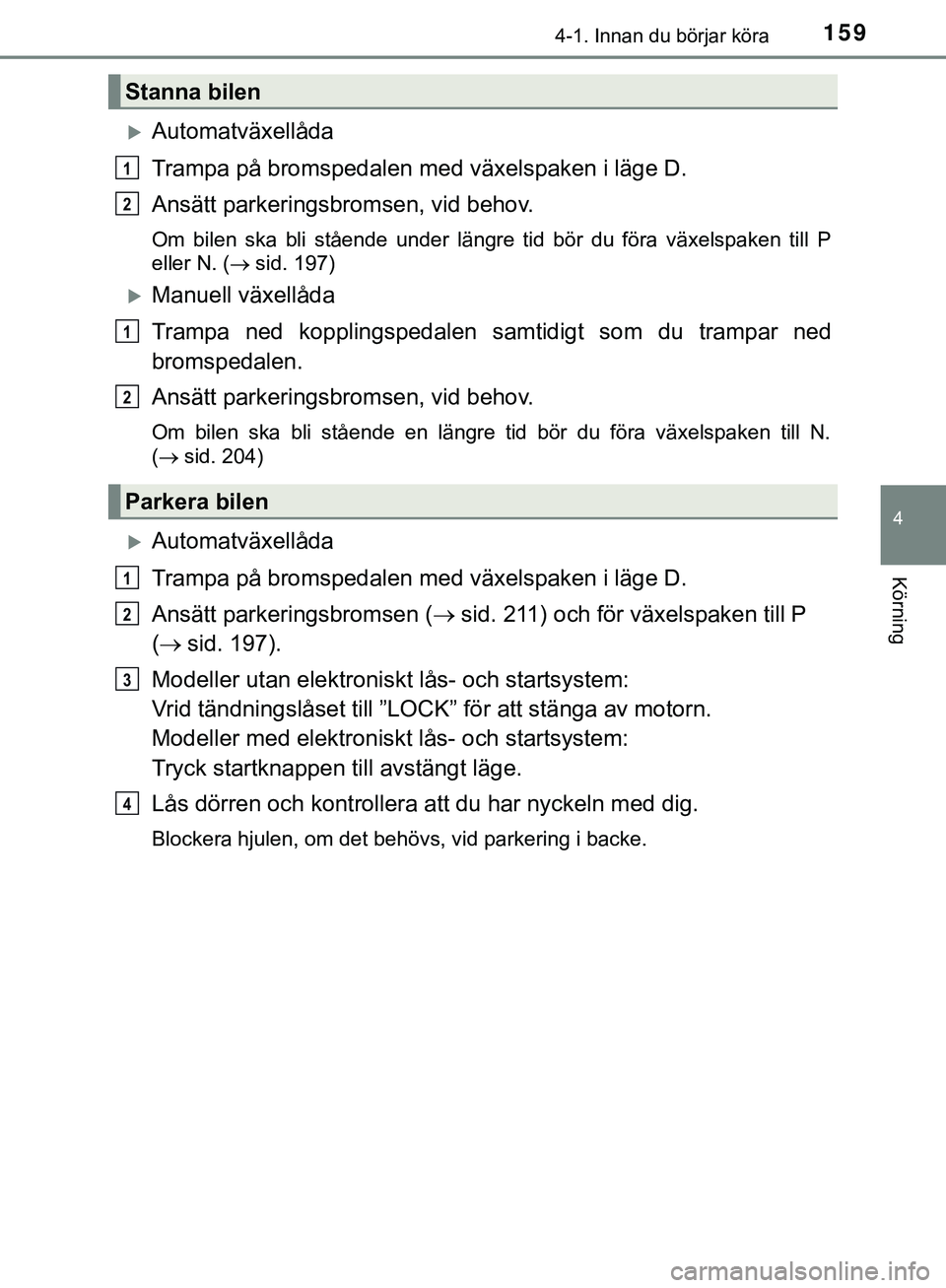 TOYOTA HILUX 2019 Bruksanvisningar (in Swedish) 1594-1. Innan du börjar köra
4
Körning
HILUX_OM_OM0K375SE
Automatväxellåda
Trampa på bromspedalen med växelspaken i läge D.
Ansätt parkeringsbromsen, vid behov.
Om bilen ska bli stående u TOYOTA HILUX 2019 Bruksanvisningar (in Swedish) 1594-1. Innan du börjar köra
4
Körning
HILUX_OM_OM0K375SE
Automatväxellåda
Trampa på bromspedalen med växelspaken i läge D.
Ansätt parkeringsbromsen, vid behov.
Om bilen ska bli stående u