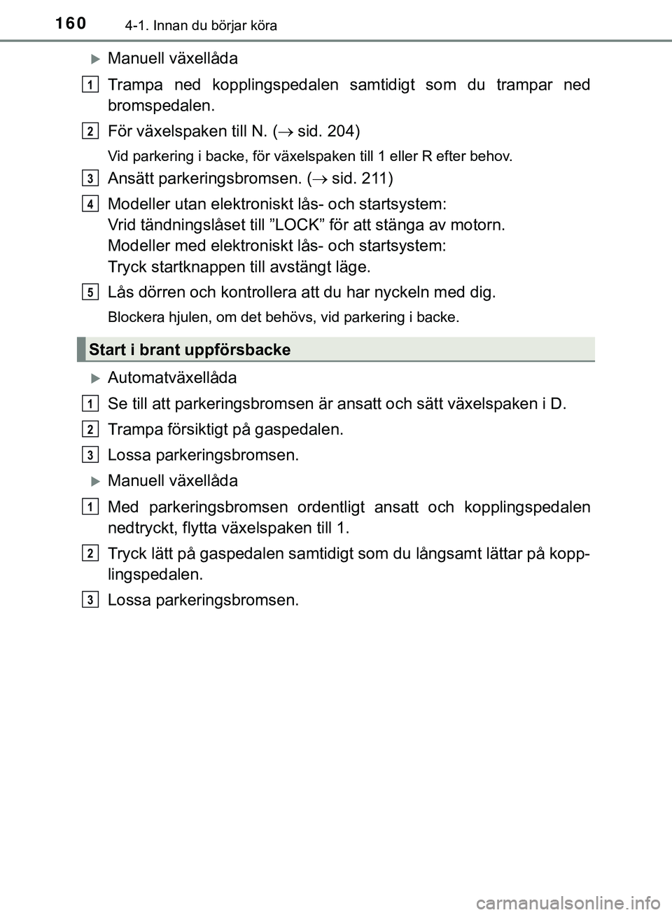 TOYOTA HILUX 2019 Bruksanvisningar (in Swedish) 1604-1. Innan du börjar köra
HILUX_OM_OM0K375SE
Manuell växellåda
Trampa ned kopplingspedalen samtidigt som du trampar ned
bromspedalen.
För växelspaken till N. (sid. 204)
Vid parkering i TOYOTA HILUX 2019 Bruksanvisningar (in Swedish) 1604-1. Innan du börjar köra
HILUX_OM_OM0K375SE
Manuell växellåda
Trampa ned kopplingspedalen samtidigt som du trampar ned
bromspedalen.
För växelspaken till N. (sid. 204)
Vid parkering i