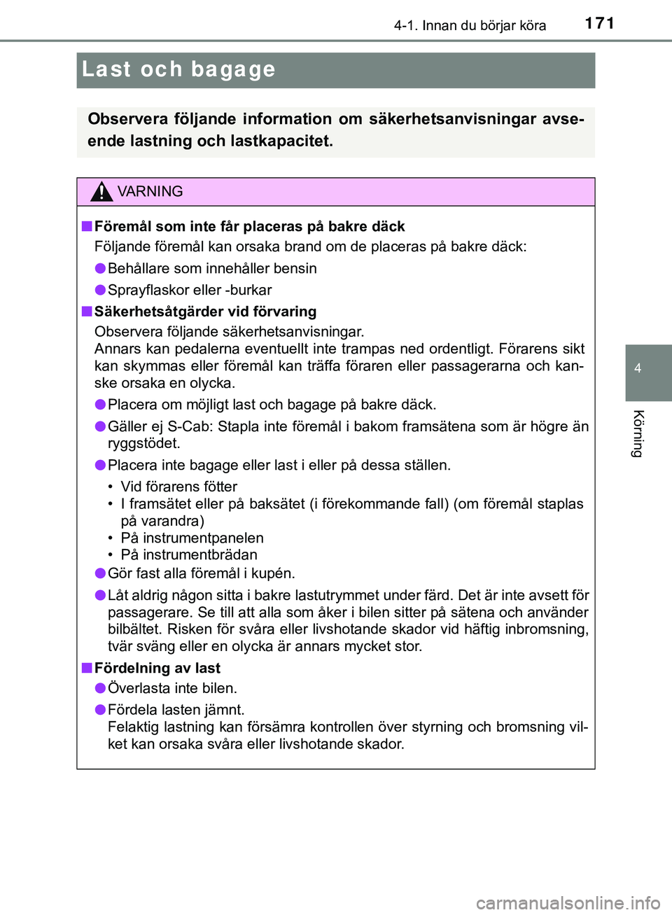 TOYOTA HILUX 2019 Bruksanvisningar (in Swedish) 171
4
4-1. Innan du börjar köra
Körning
HILUX_OM_OM0K375SE
Last och bagage
Observera följande information om säkerhetsanvisningar avse-
ende lastning och lastkapacitet.
VARNING
n Föremål som in TOYOTA HILUX 2019 Bruksanvisningar (in Swedish) 171
4
4-1. Innan du börjar köra
Körning
HILUX_OM_OM0K375SE
Last och bagage
Observera följande information om säkerhetsanvisningar avse-
ende lastning och lastkapacitet.
VARNING
n Föremål som in