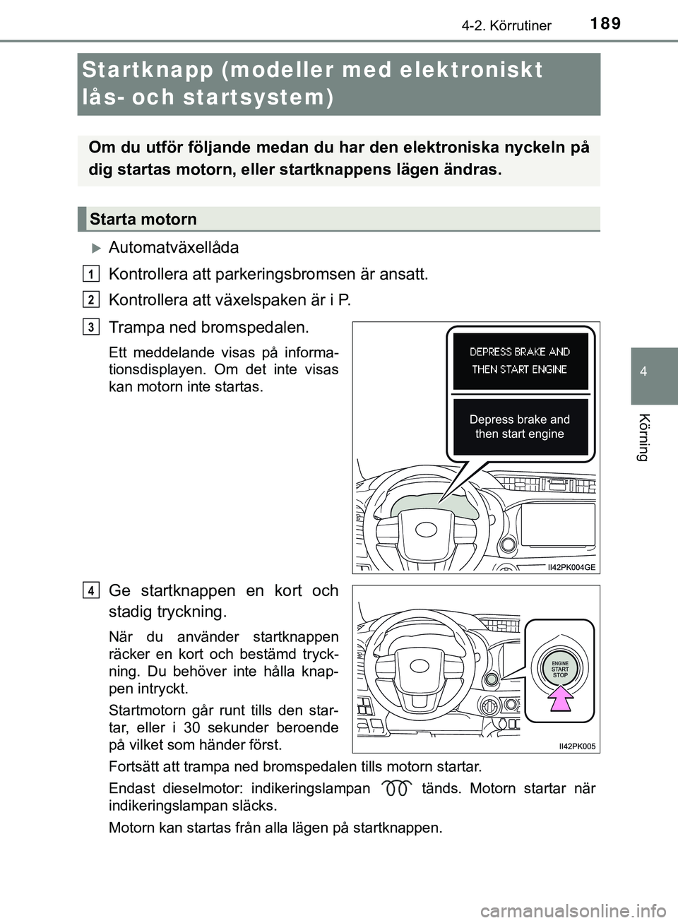 TOYOTA HILUX 2019 Bruksanvisningar (in Swedish) 189
4
4-2. Körrutiner
Körning
HILUX_OM_OM0K375SE
Startknapp (modeller med elektroniskt
lås- och startsystem)
Automatväxellåda
Kontrollera att parkeringsbromsen är ansatt.
Kontrollera att vä TOYOTA HILUX 2019 Bruksanvisningar (in Swedish) 189
4
4-2. Körrutiner
Körning
HILUX_OM_OM0K375SE
Startknapp (modeller med elektroniskt
lås- och startsystem)
Automatväxellåda
Kontrollera att parkeringsbromsen är ansatt.
Kontrollera att vä
