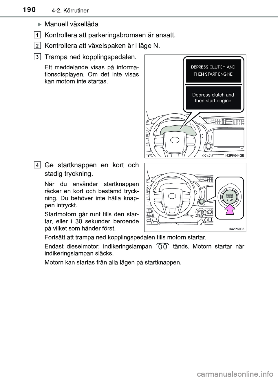 TOYOTA HILUX 2019 Bruksanvisningar (in Swedish) 1904-2. Körrutiner
HILUX_OM_OM0K375SE
Manuell växellåda
Kontrollera att parkeringsbromsen är ansatt.
Kontrollera att växelspaken är i läge N.
Trampa ned kopplingspedalen.
Ett meddelande visa TOYOTA HILUX 2019 Bruksanvisningar (in Swedish) 1904-2. Körrutiner
HILUX_OM_OM0K375SE
Manuell växellåda
Kontrollera att parkeringsbromsen är ansatt.
Kontrollera att växelspaken är i läge N.
Trampa ned kopplingspedalen.
Ett meddelande visa