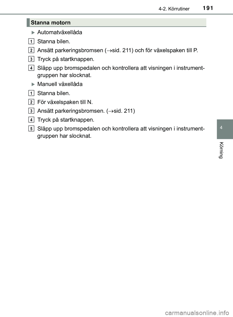 TOYOTA HILUX 2019 Bruksanvisningar (in Swedish) 1914-2. Körrutiner
4
Körning
HILUX_OM_OM0K375SE
Automatväxellåda
Stanna bilen.
Ansätt parkeringsbromsen (sid. 211) och för växelspaken till P.
Tryck på startknappen.
Släpp upp bromspeda TOYOTA HILUX 2019 Bruksanvisningar (in Swedish) 1914-2. Körrutiner
4
Körning
HILUX_OM_OM0K375SE
Automatväxellåda
Stanna bilen.
Ansätt parkeringsbromsen (sid. 211) och för växelspaken till P.
Tryck på startknappen.
Släpp upp bromspeda