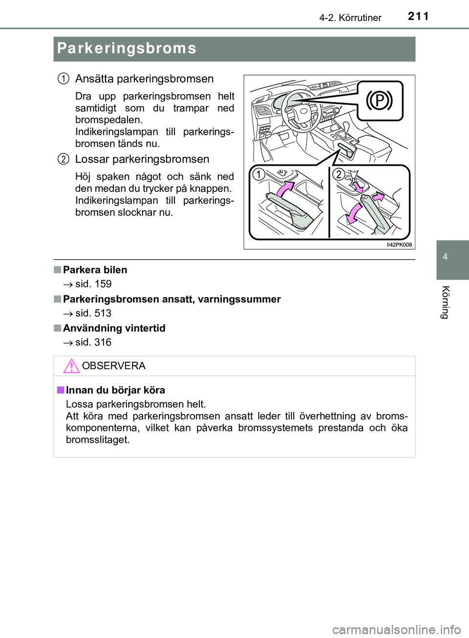 TOYOTA HILUX 2019 Bruksanvisningar (in Swedish) 211
4
4-2. Körrutiner
Körning
HILUX_OM_OM0K375SE
Parkeringsbroms
Ansätta parkeringsbromsen
Dra upp parkeringsbromsen helt
samtidigt som du trampar ned
bromspedalen.
Indikeringslampan till parkerin TOYOTA HILUX 2019 Bruksanvisningar (in Swedish) 211
4
4-2. Körrutiner
Körning
HILUX_OM_OM0K375SE
Parkeringsbroms
Ansätta parkeringsbromsen
Dra upp parkeringsbromsen helt
samtidigt som du trampar ned
bromspedalen.
Indikeringslampan till parkerin