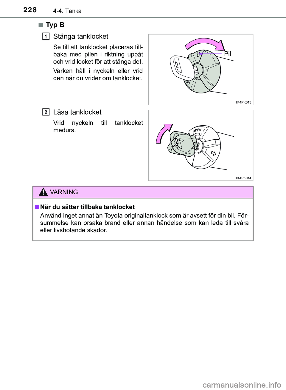 TOYOTA HILUX 2019  Bruksanvisningar (in Swedish) 2284-4. Tanka
HILUX_OM_OM0K375SEn
Ty p  B
Stänga tanklocket
Se till att tanklocket placeras till-
baka med pilen i riktning uppåt
och vrid locket för att stänga det.
Varken håll i nyckeln eller v
