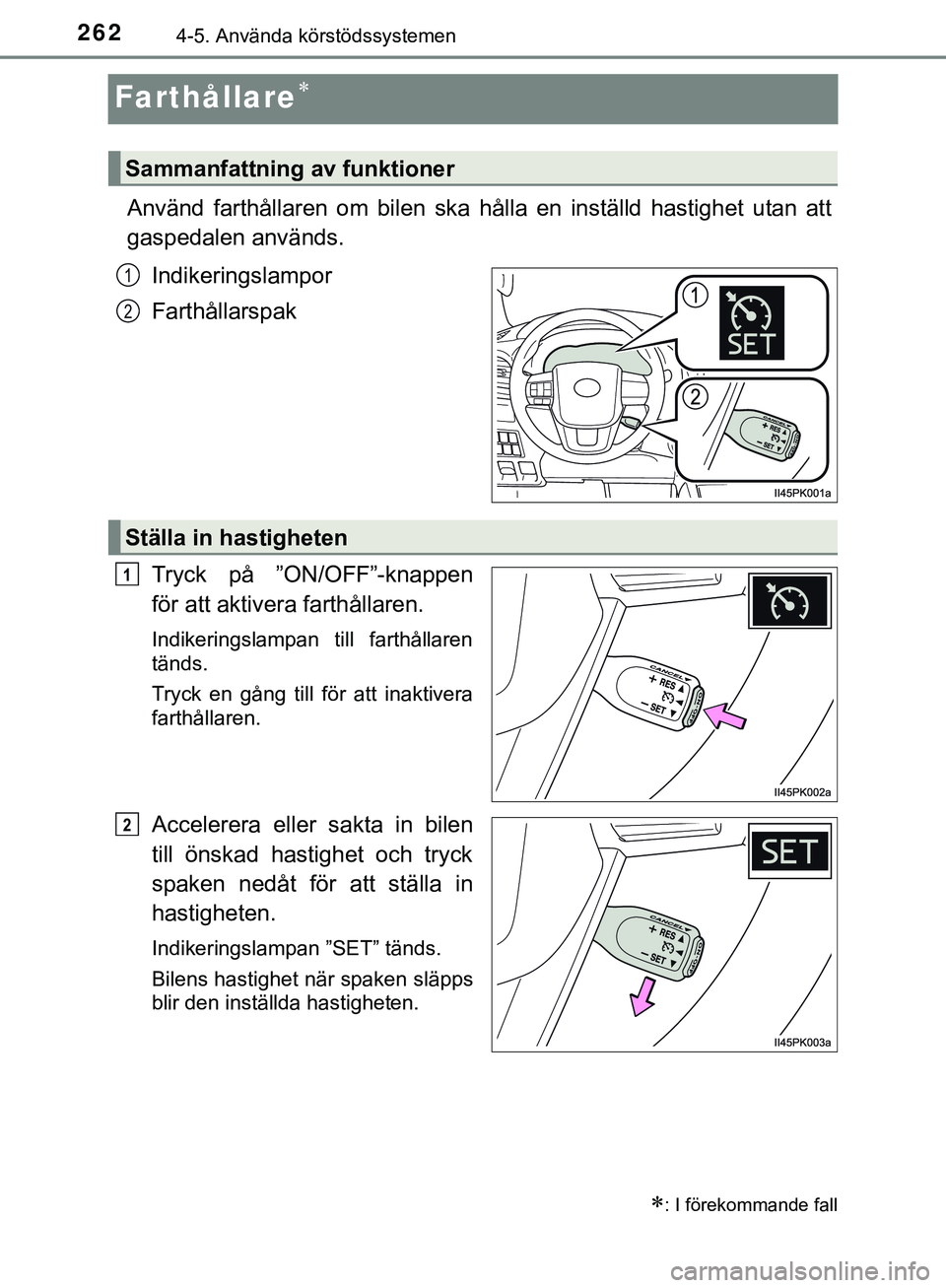 TOYOTA HILUX 2019 Bruksanvisningar (in Swedish) 2624-5. Använda körstödssystemen
HILUX_OM_OM0K375SE
Farthållare
Använd farthållaren om bilen ska hålla en inställd hastighet utan att
gaspedalen används.Indikeringslampor
Farthållarspak
T TOYOTA HILUX 2019 Bruksanvisningar (in Swedish) 2624-5. Använda körstödssystemen
HILUX_OM_OM0K375SE
Farthållare
Använd farthållaren om bilen ska hålla en inställd hastighet utan att
gaspedalen används.Indikeringslampor
Farthållarspak
T