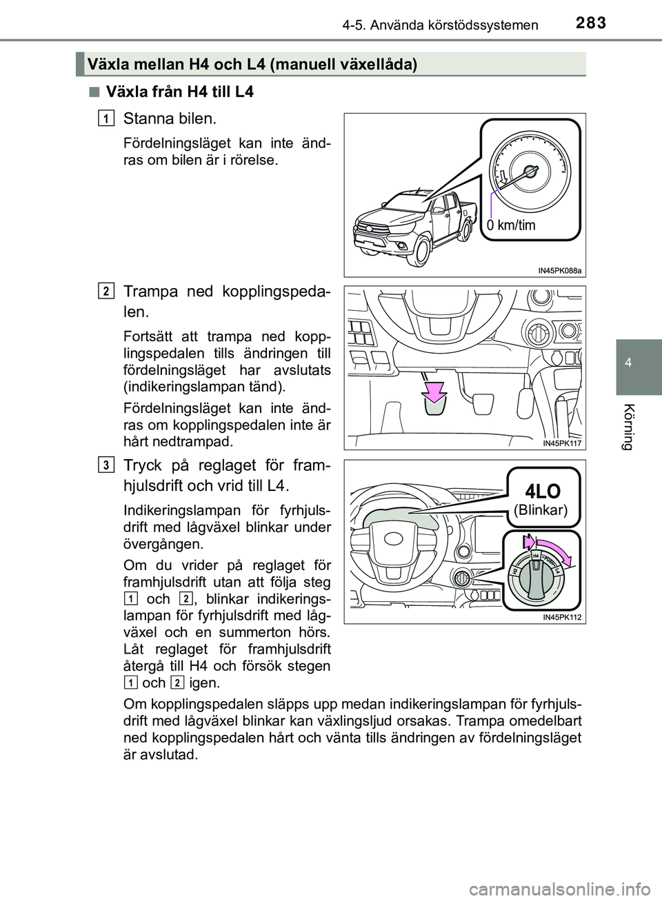 TOYOTA HILUX 2019 Bruksanvisningar (in Swedish) 2834-5. Använda körstödssystemen
4
Körning
HILUX_OM_OM0K375SEn
Växla från H4 till L4
Stanna bilen.
Fördelningsläget kan inte änd-
ras om bilen är i rörelse.
Trampa ned kopplingspeda-
len.
F TOYOTA HILUX 2019 Bruksanvisningar (in Swedish) 2834-5. Använda körstödssystemen
4
Körning
HILUX_OM_OM0K375SEn
Växla från H4 till L4
Stanna bilen.
Fördelningsläget kan inte änd-
ras om bilen är i rörelse.
Trampa ned kopplingspeda-
len.
F